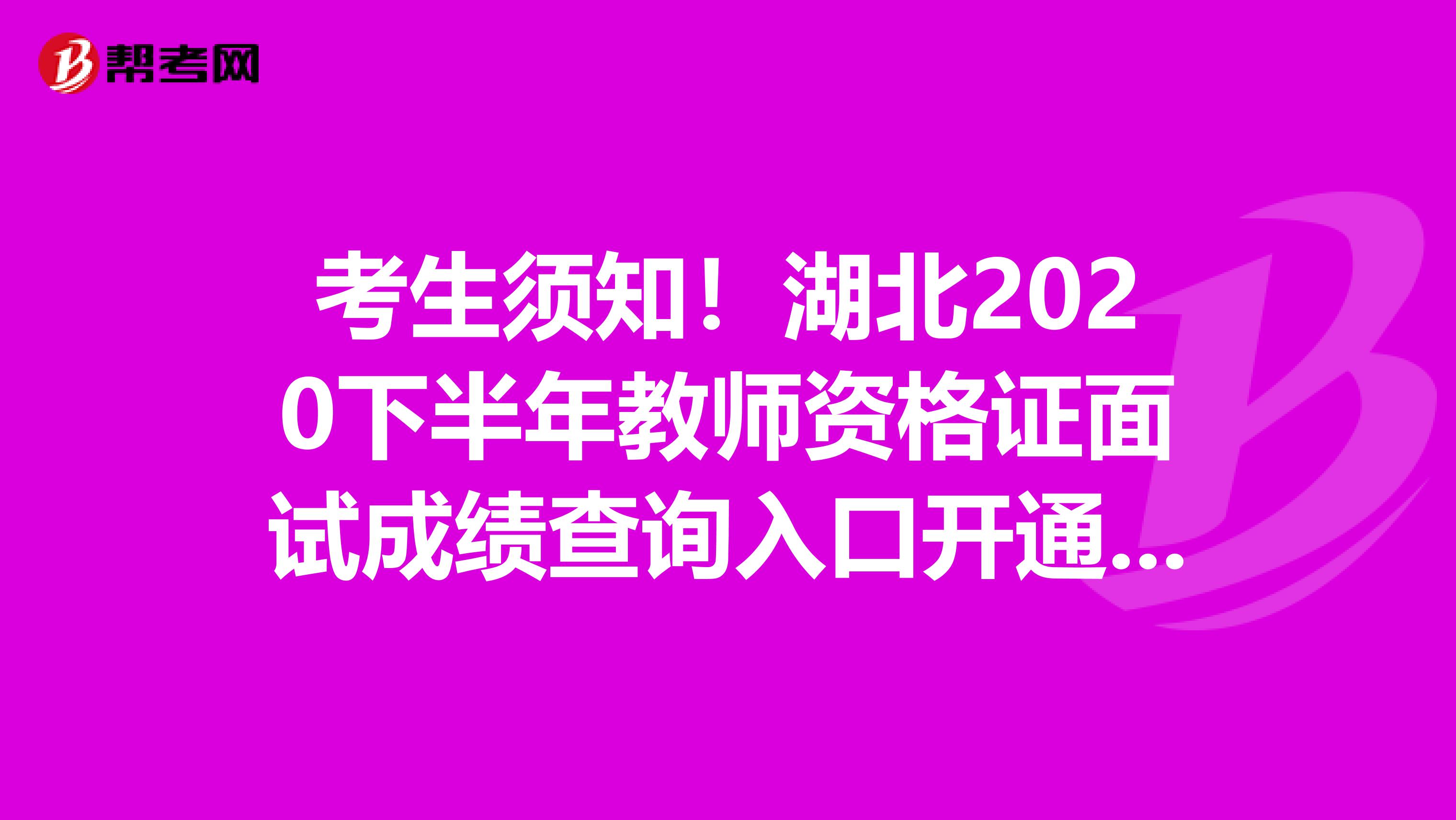 考生须知！湖北2020下半年教师资格证面试成绩查询入口开通时间