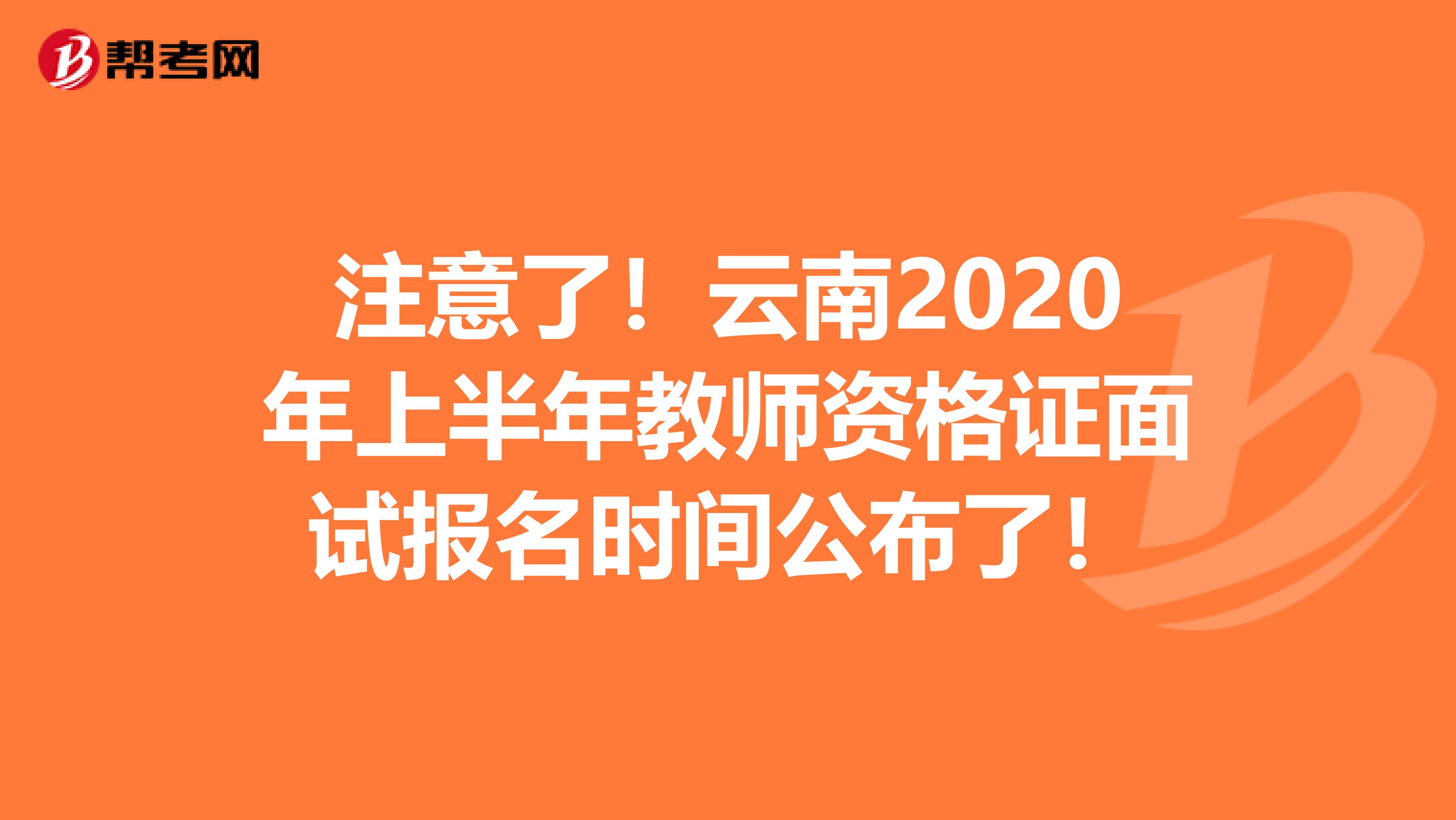 注意了！云南2020年上半年教师资格证面试报名时间公布了！