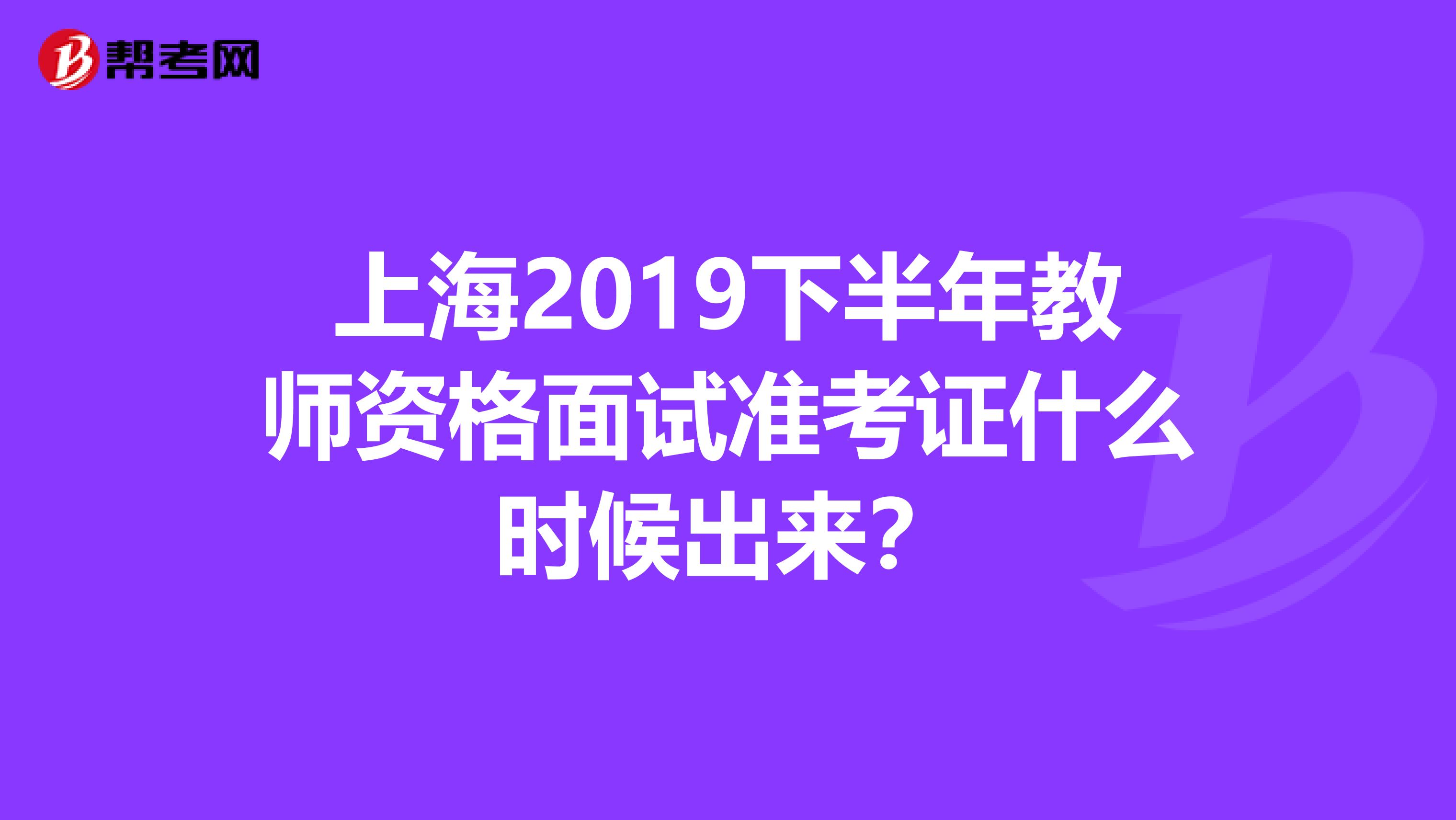 上海2019下半年教师资格面试准考证什么时候出来？
