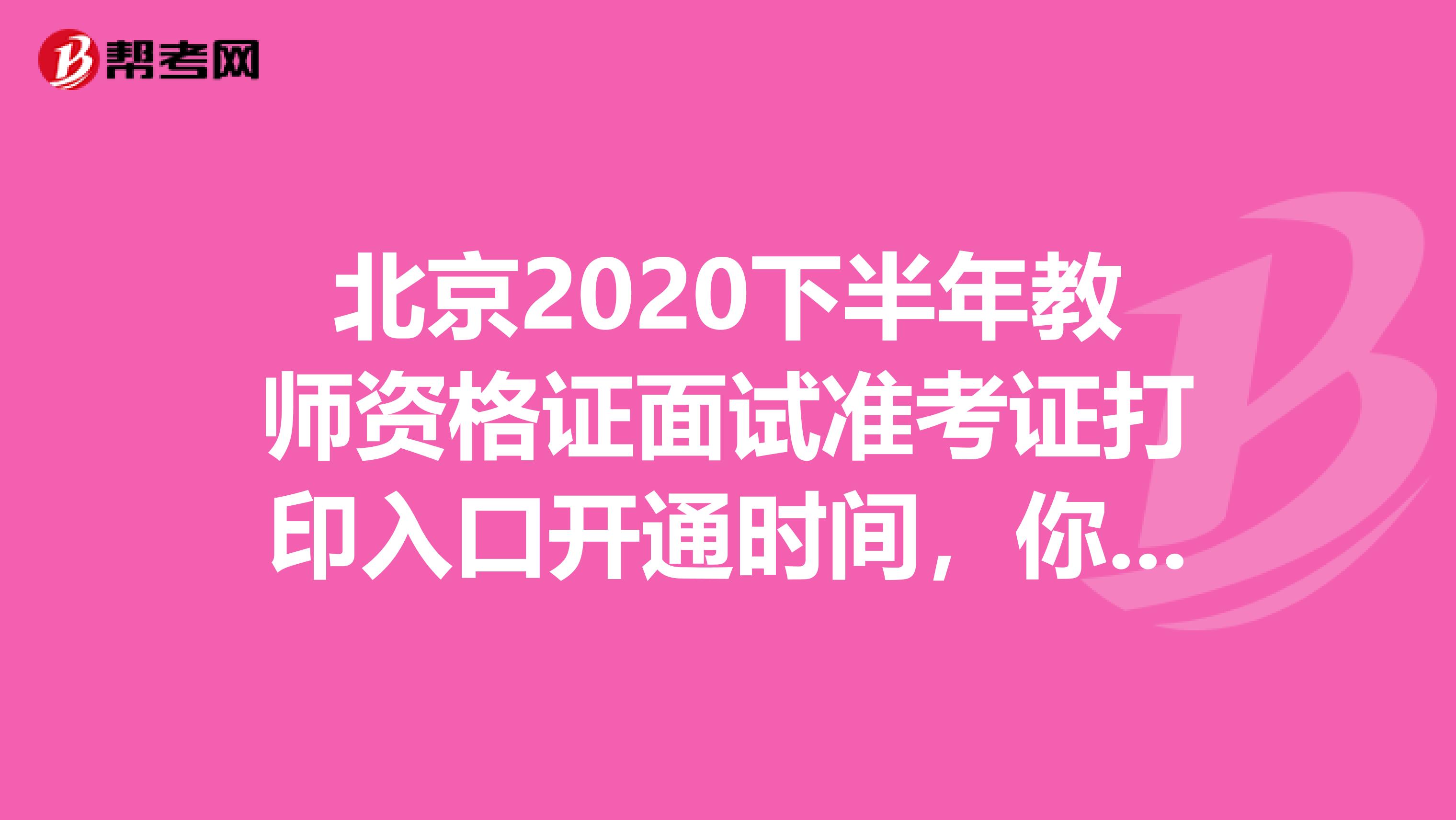 北京2020下半年教师资格证面试准考证打印入口开通时间，你确定不了解一下？