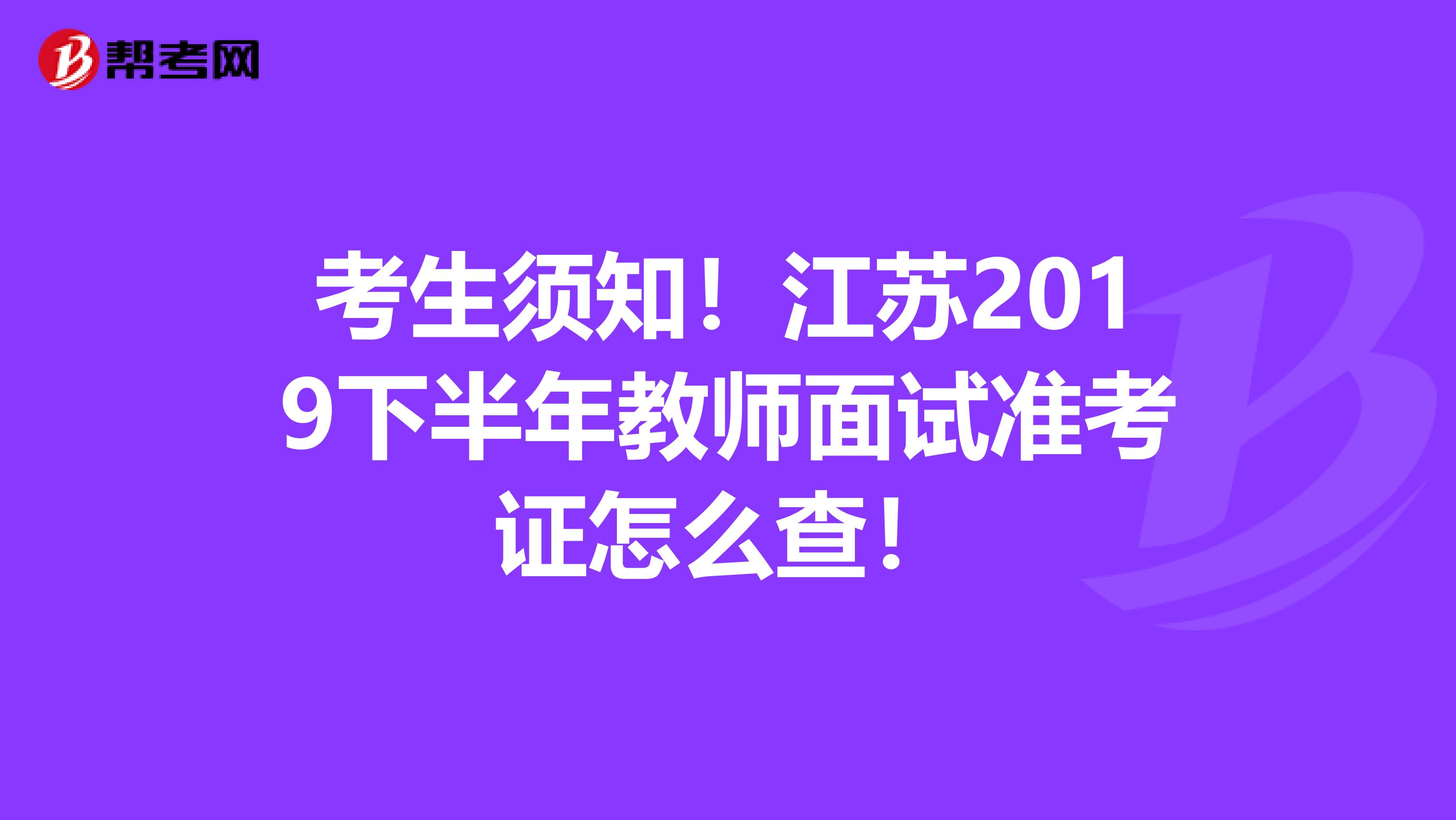 考生须知！江苏2019下半年教师面试准考证怎么查！