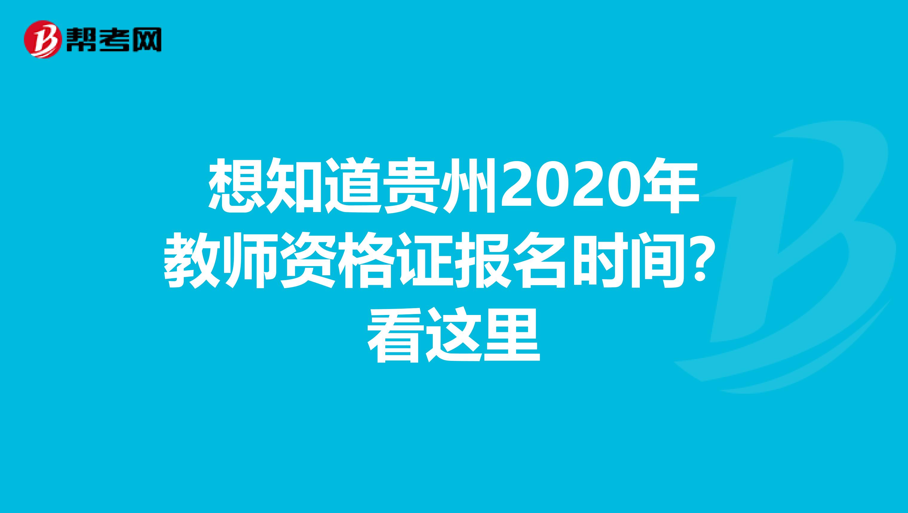 想知道贵州2020年教师资格证报名时间？看这里