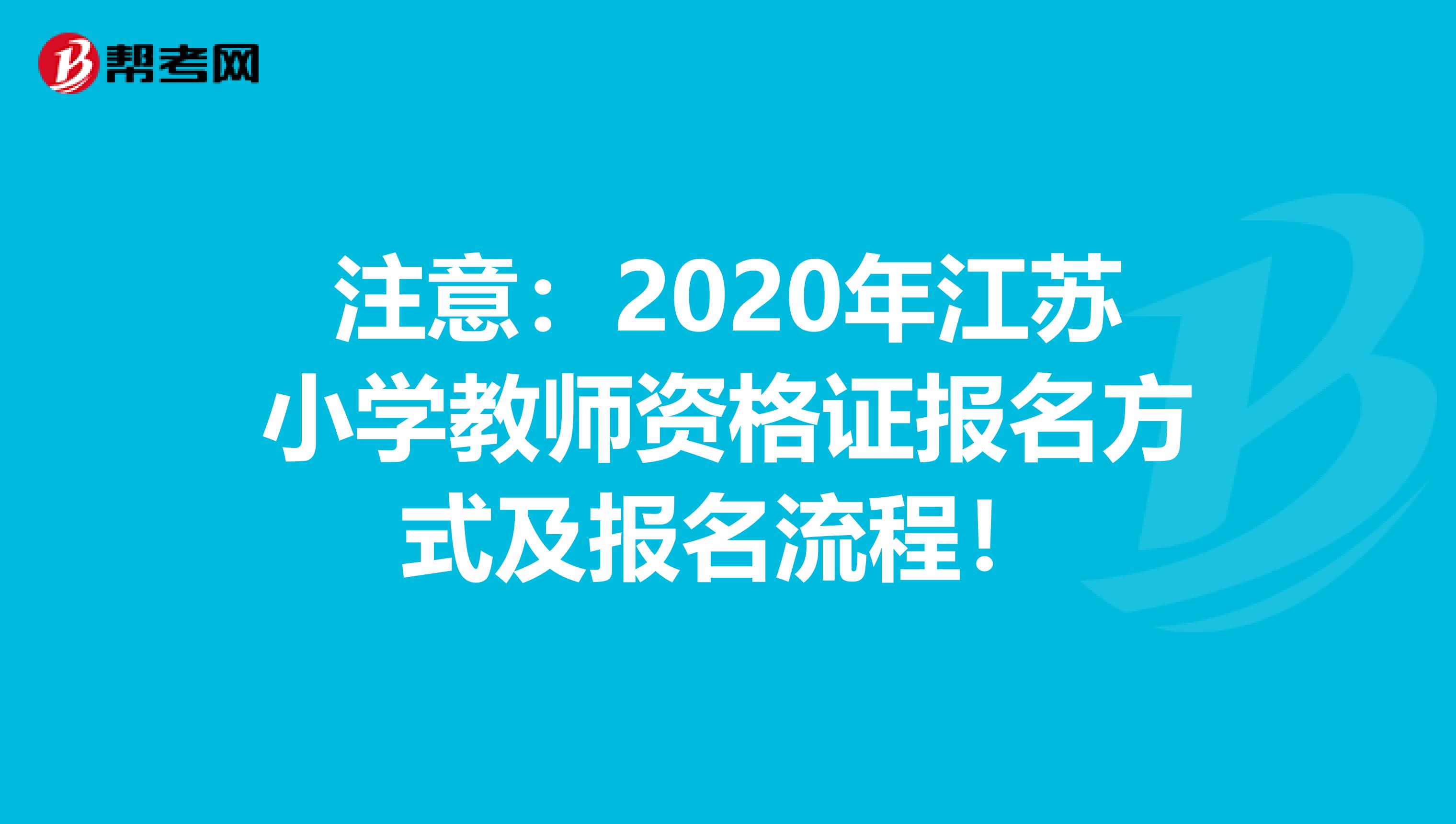 注意：2020年江苏小学教师资格证报名方式及报名流程！