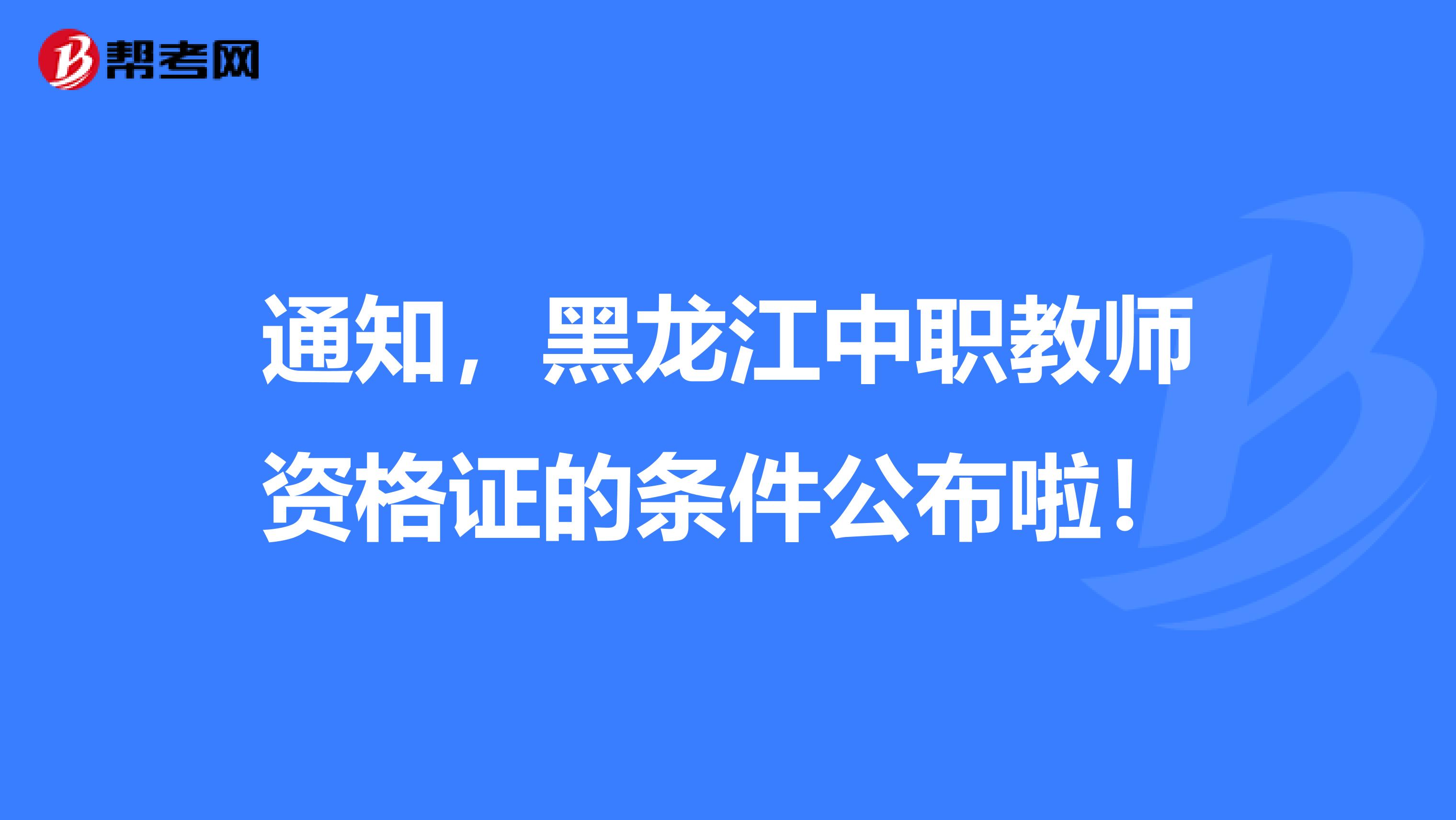 通知，黑龙江中职教师资格证的条件公布啦！