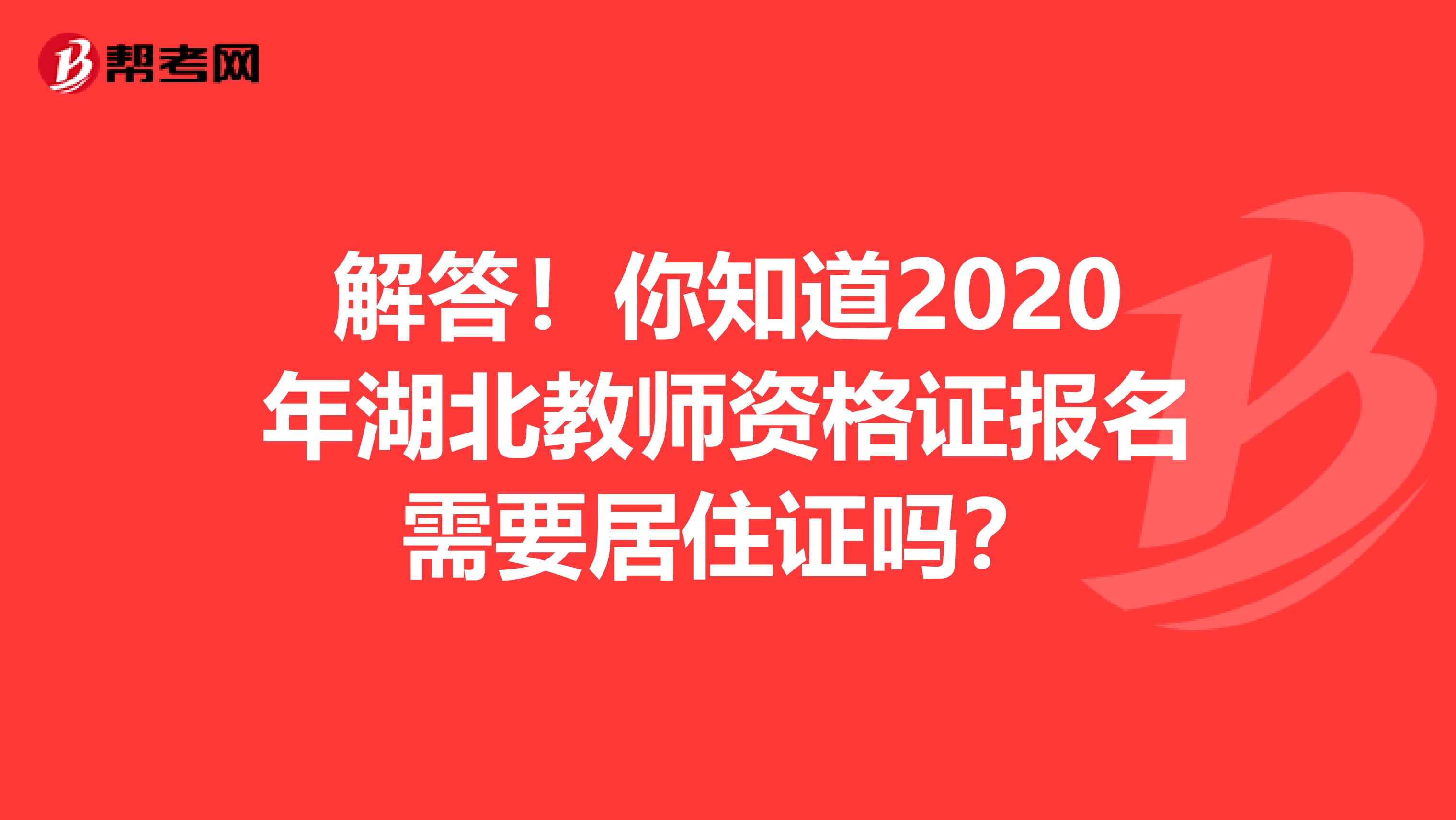 解答！你知道2020年湖北教师资格证报名需要居住证吗？