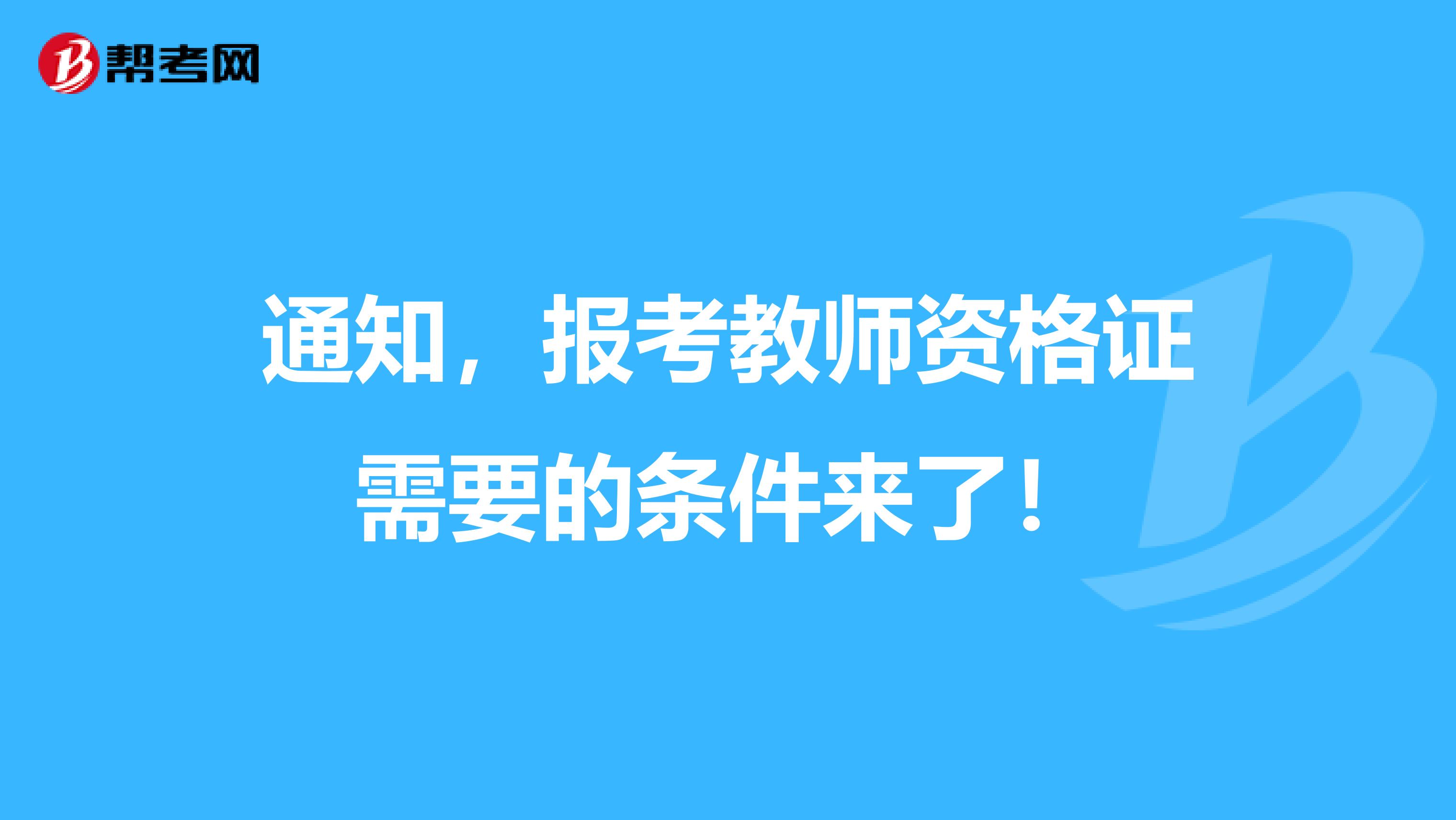 通知，报考教师资格证需要的条件来了！