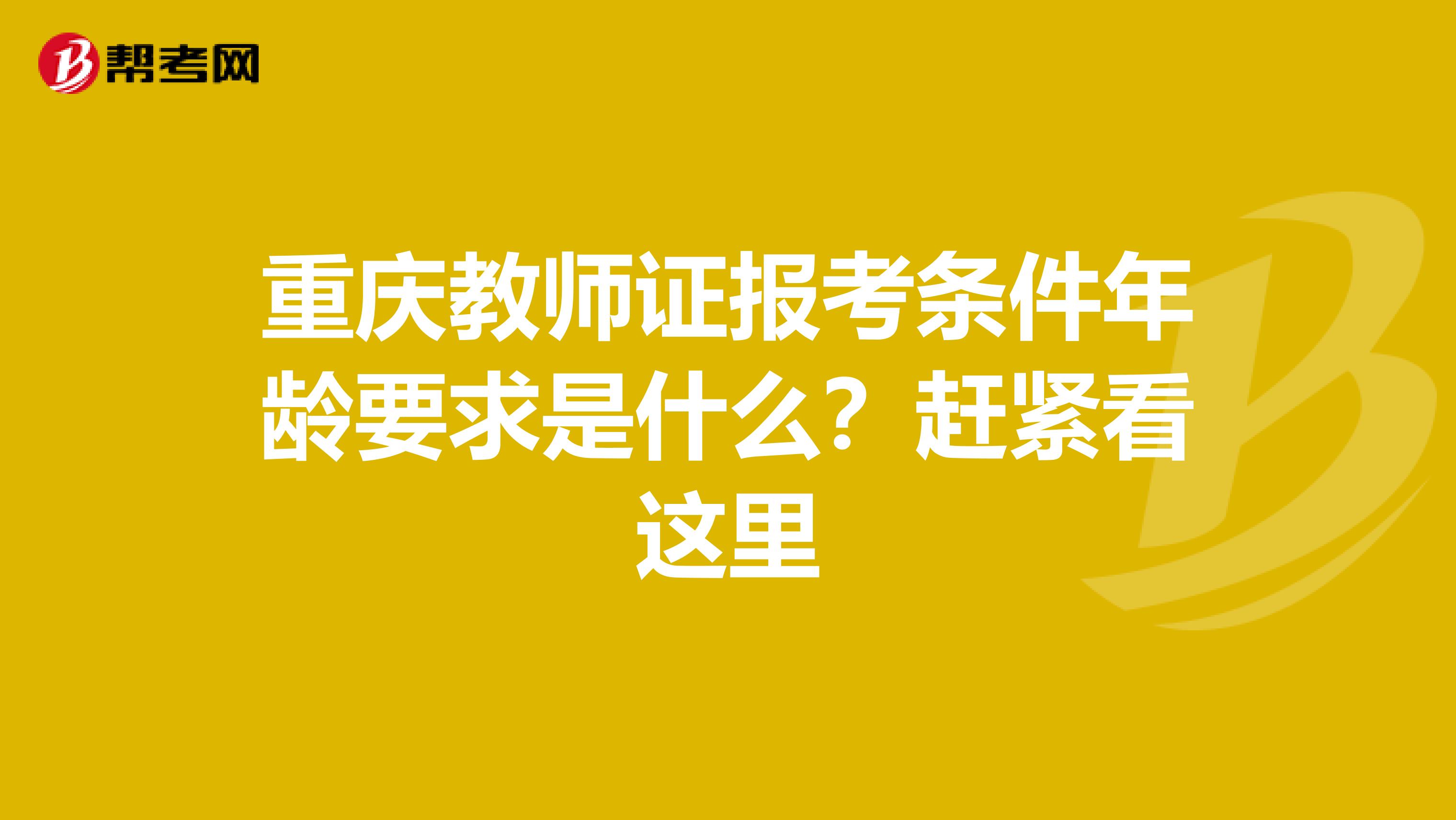 重庆教师证报考条件年龄要求是什么？赶紧看这里