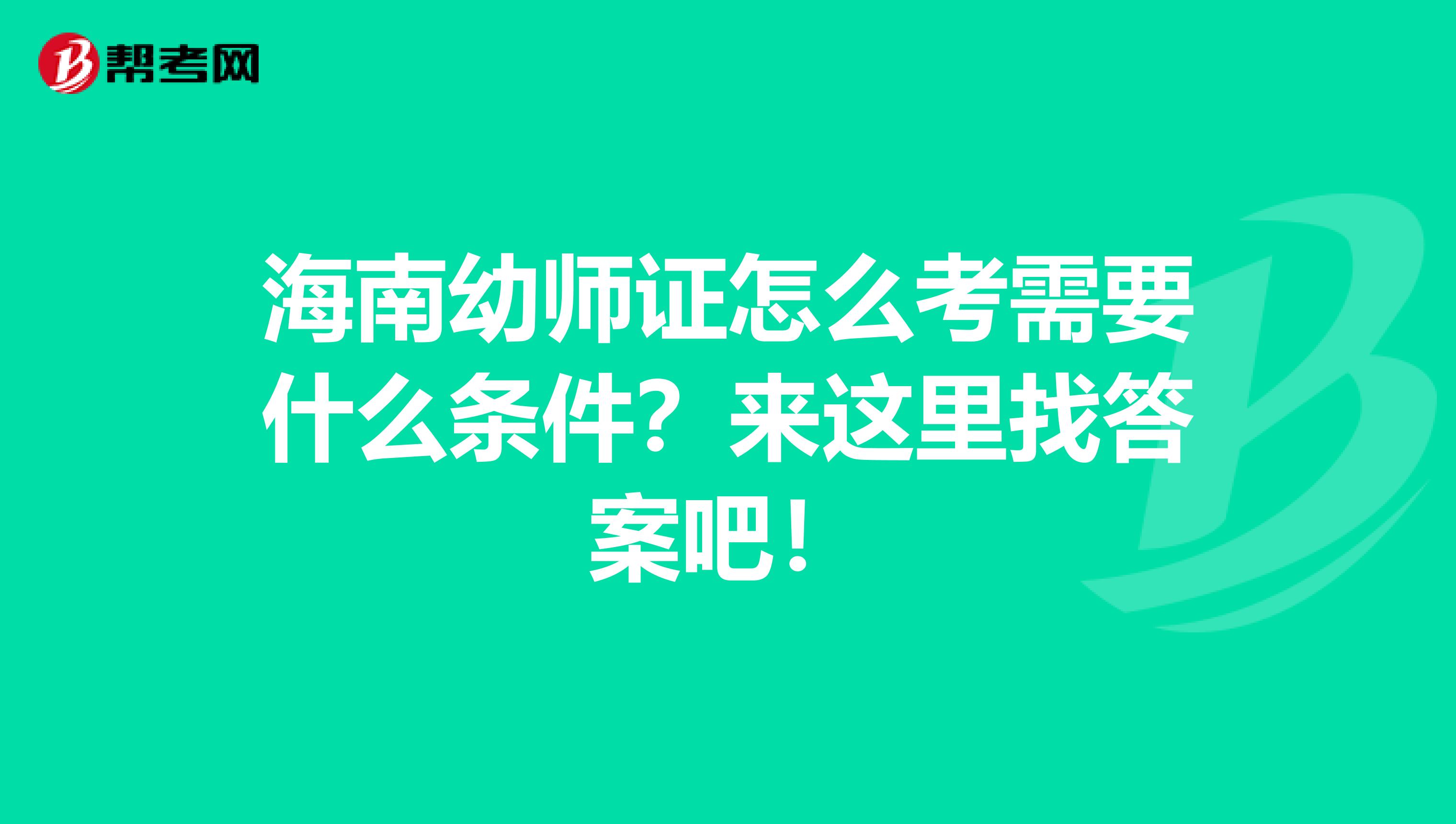 海南幼师证怎么考需要什么条件？来这里找答案吧！