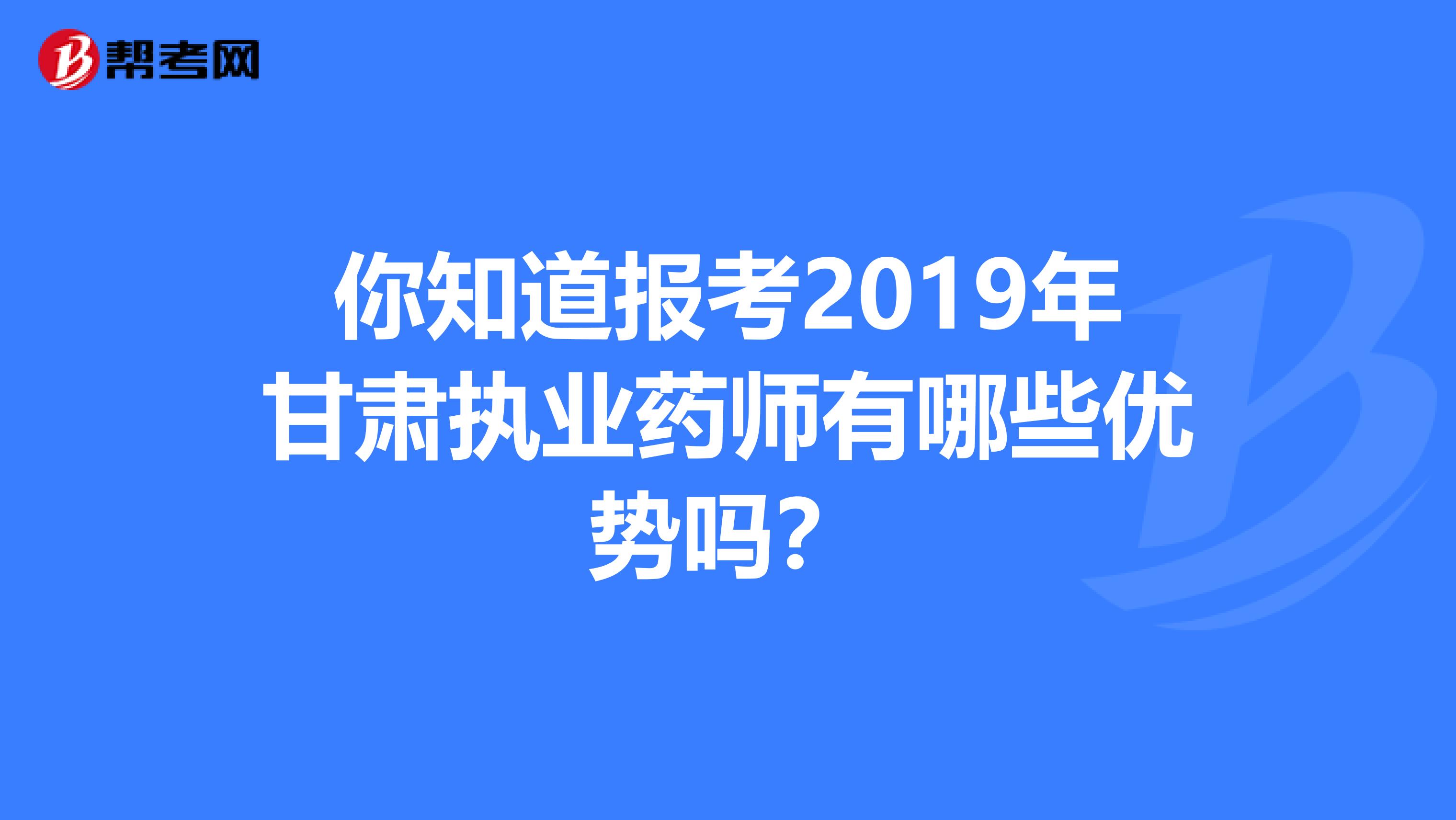 你知道报考2019年甘肃执业药师有哪些优势吗？