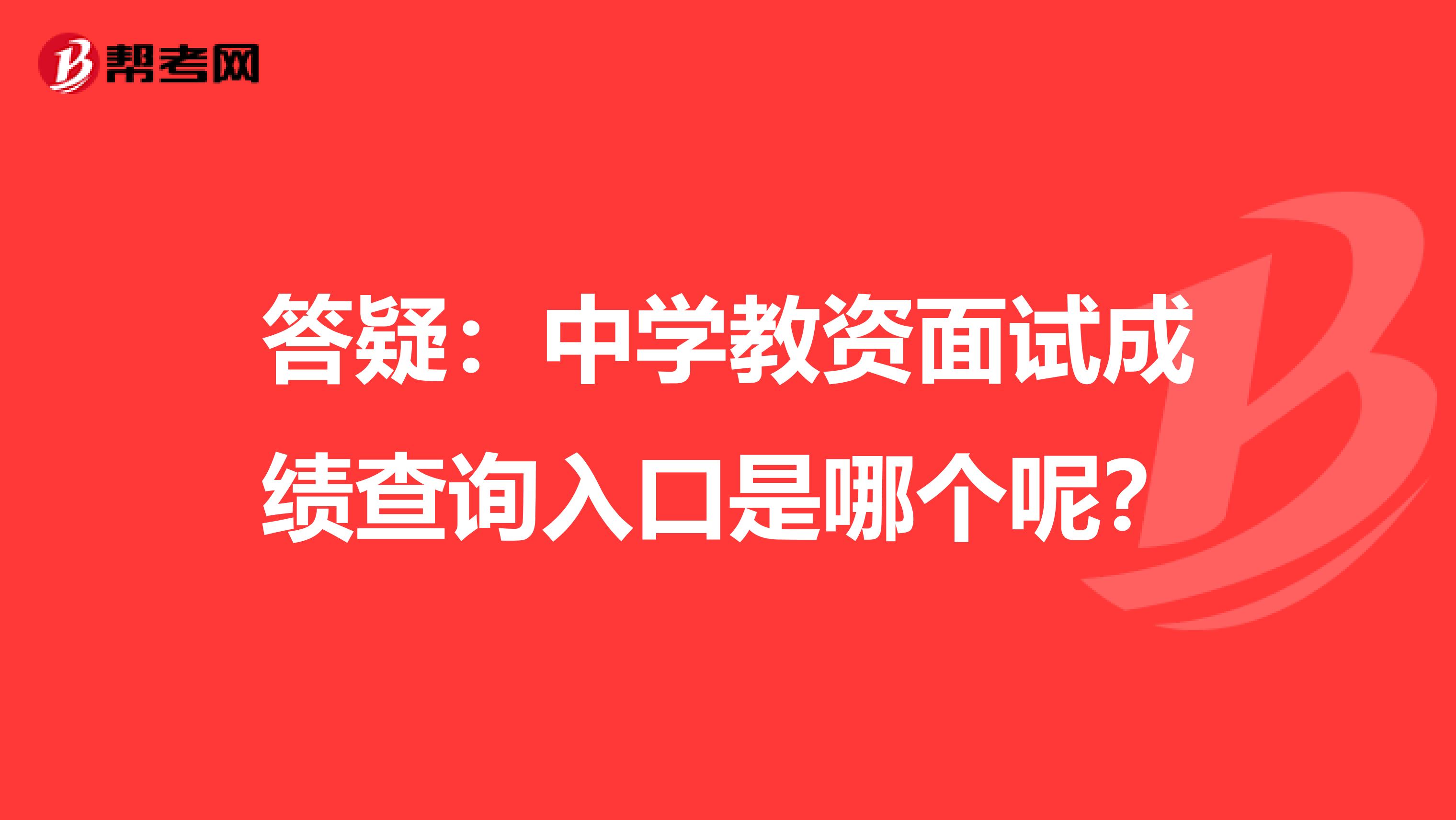 答疑：中学教资面试成绩查询入口是哪个呢？