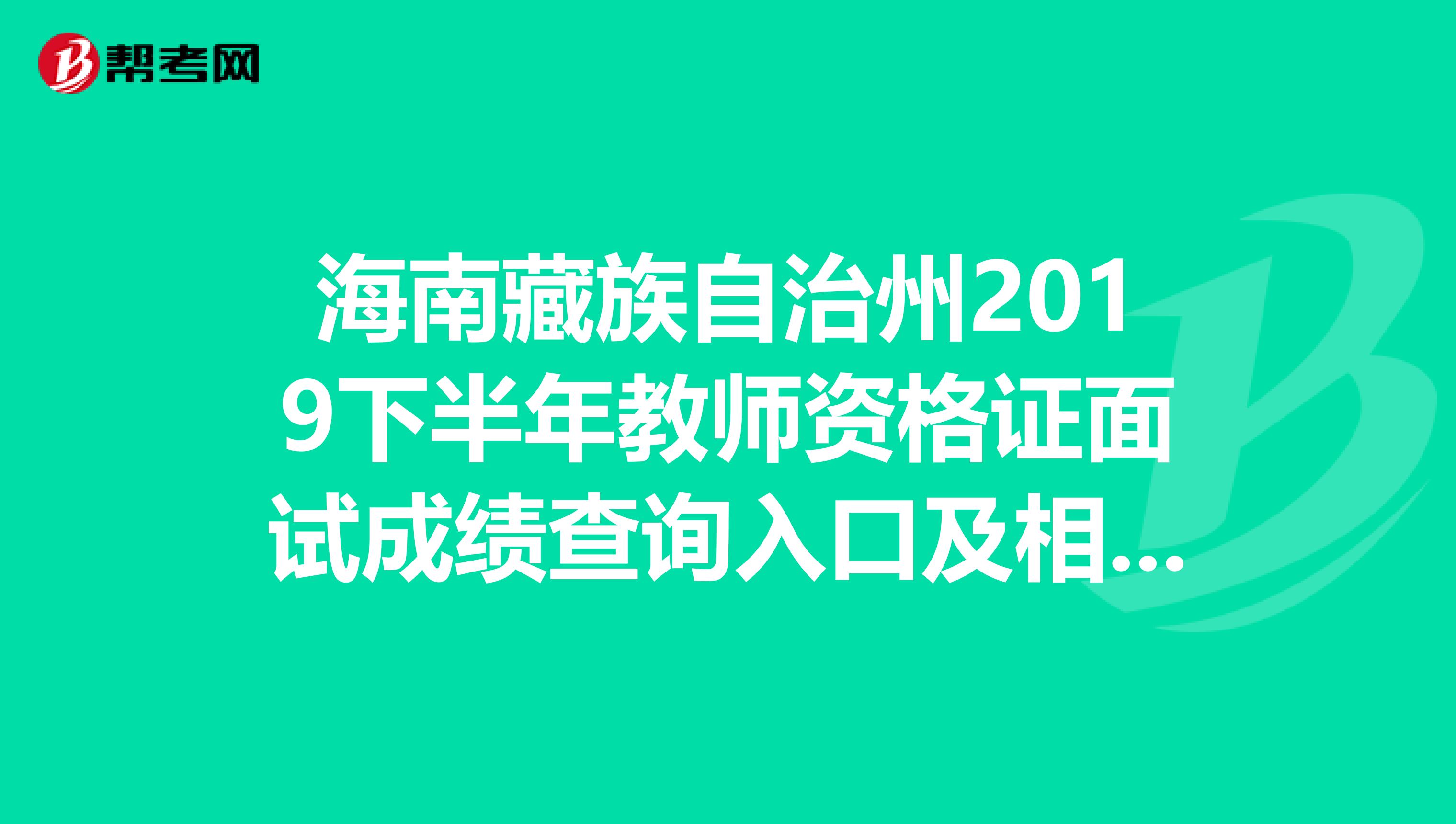 海南藏族自治州2019下半年教师资格证面试成绩查询入口及相关资讯