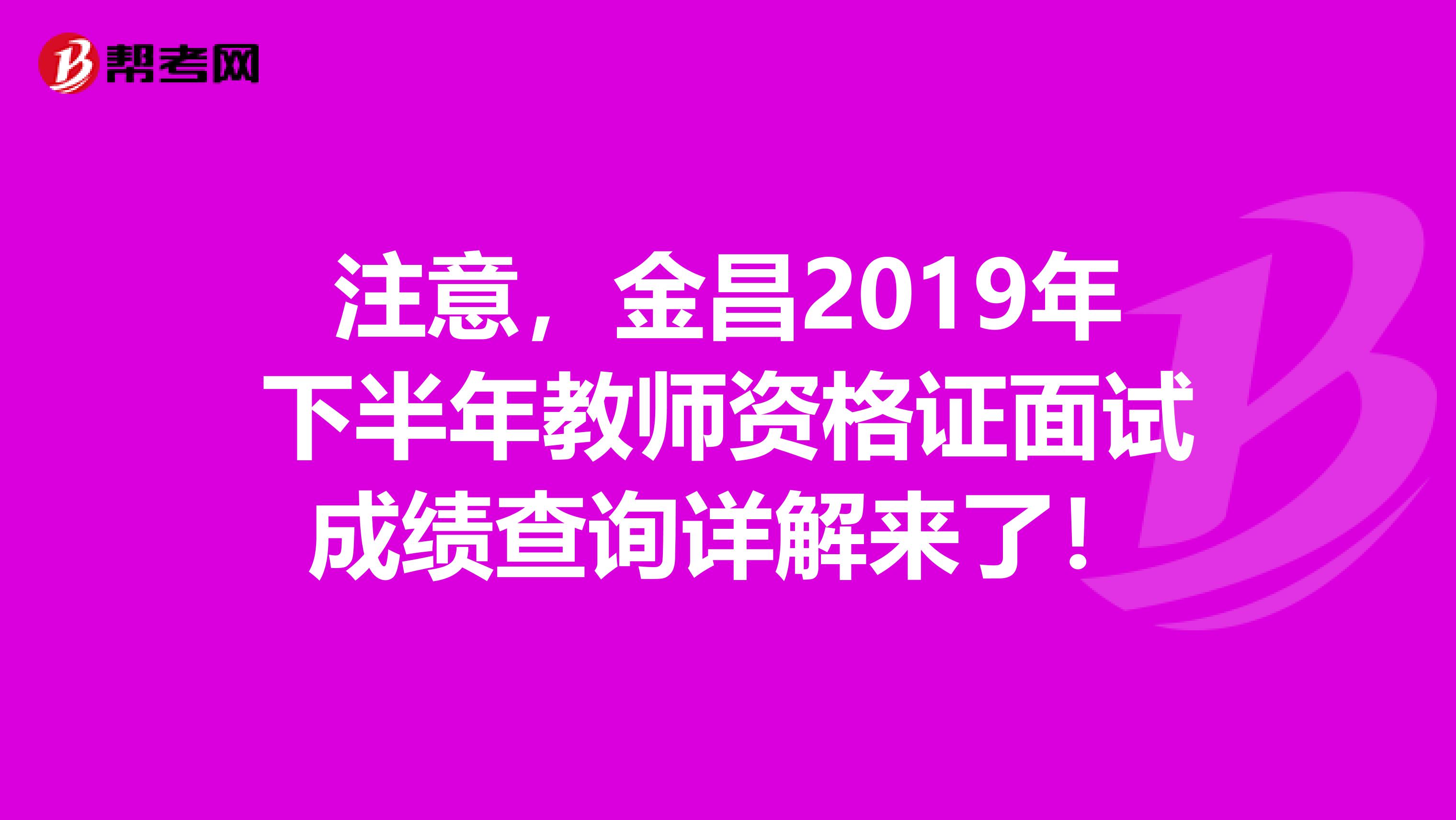 注意，金昌2019年下半年教师资格证面试成绩查询详解来了！