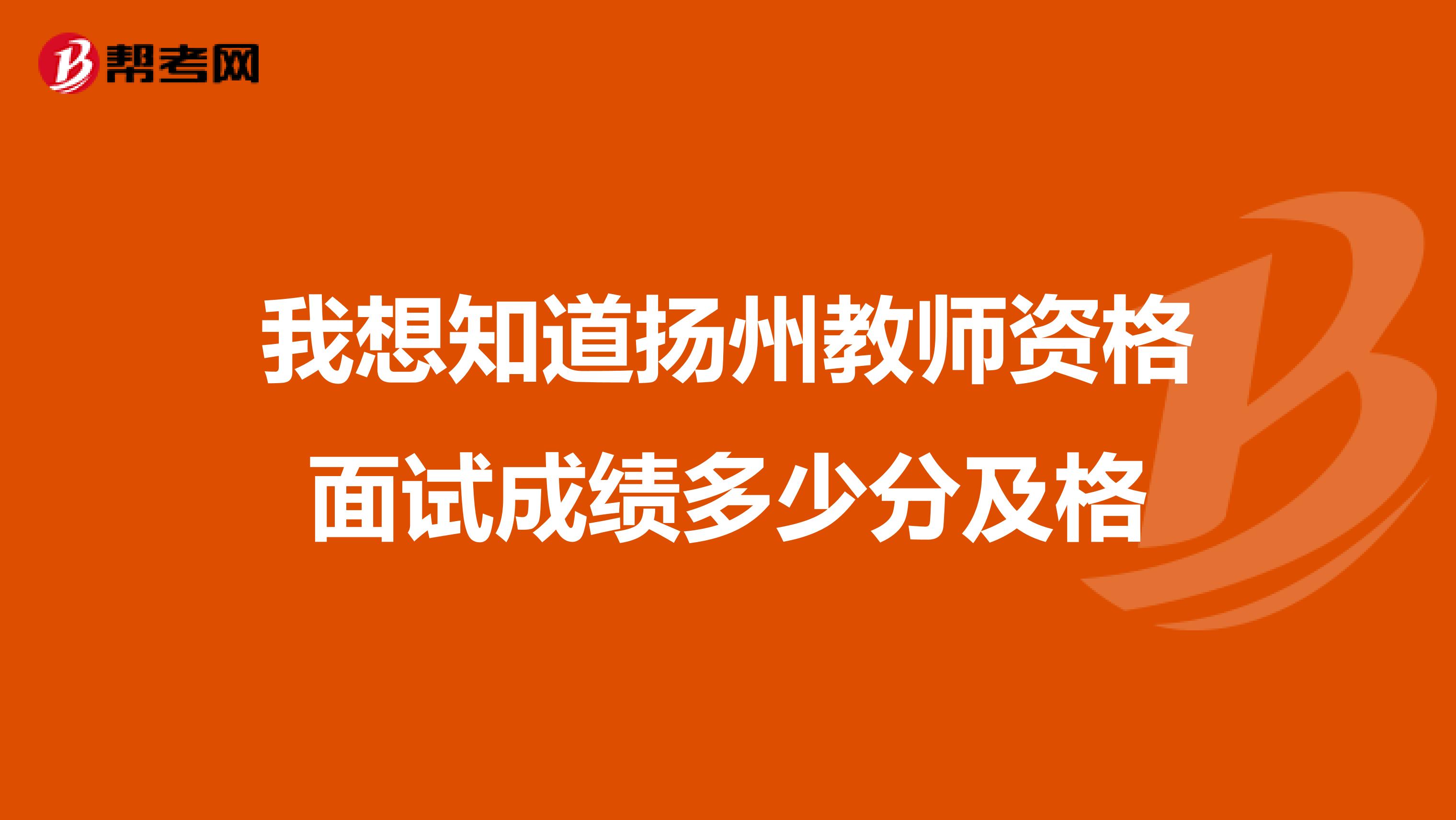 我想知道扬州教师资格面试成绩多少分及格