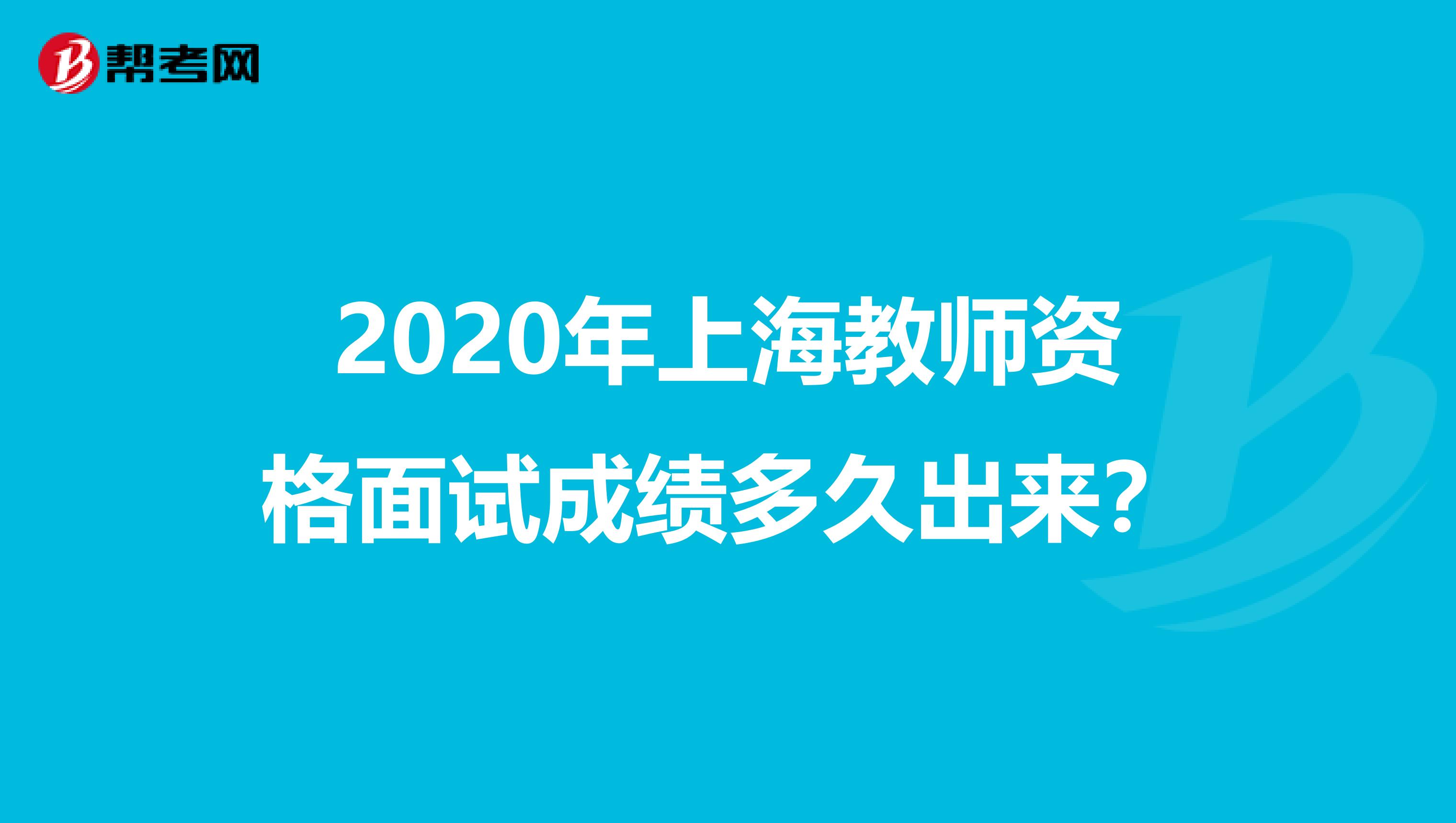 2020年上海教师资格面试成绩多久出来？