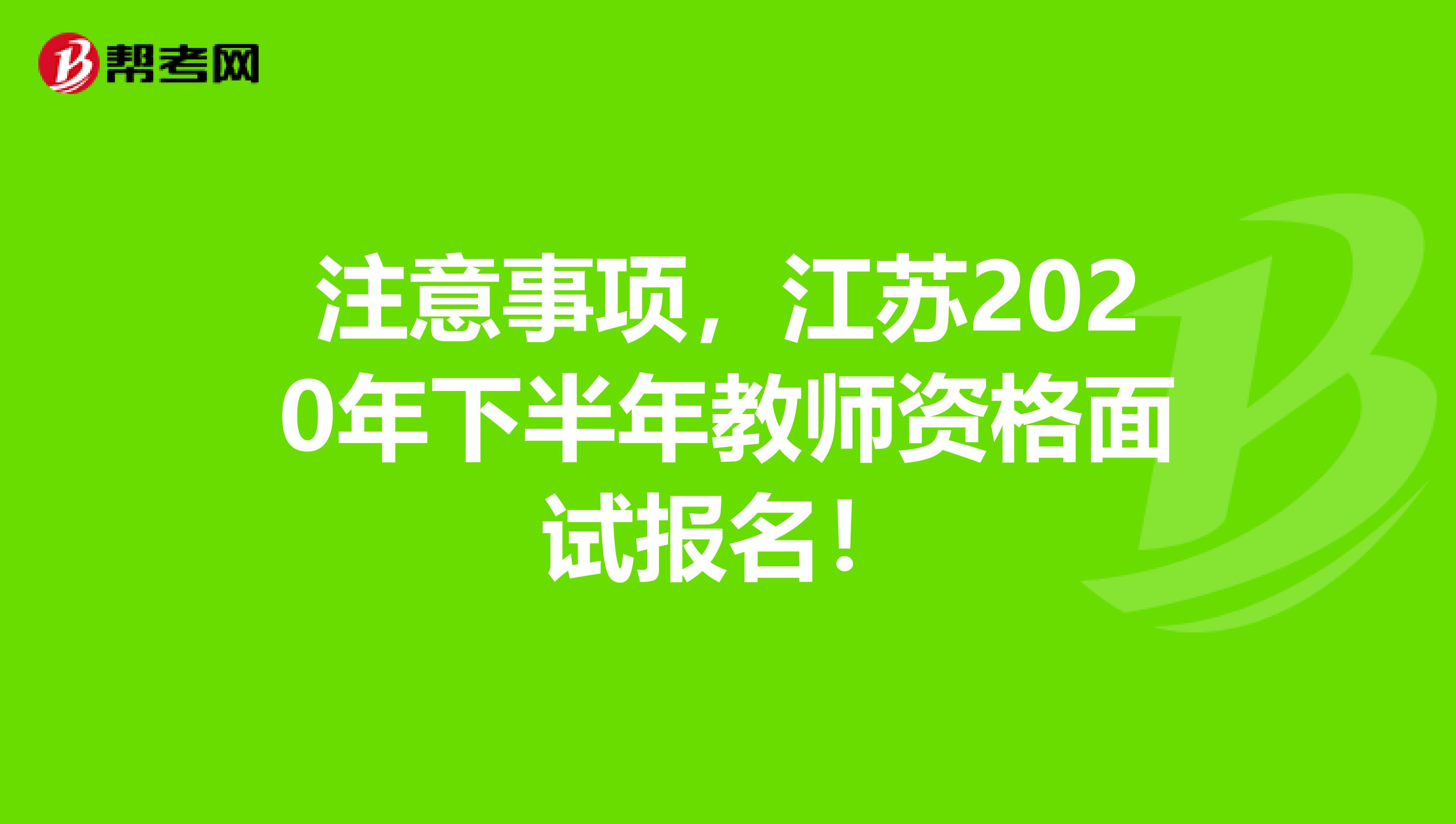 注意事项，江苏2020年下半年教师资格面试报名！
