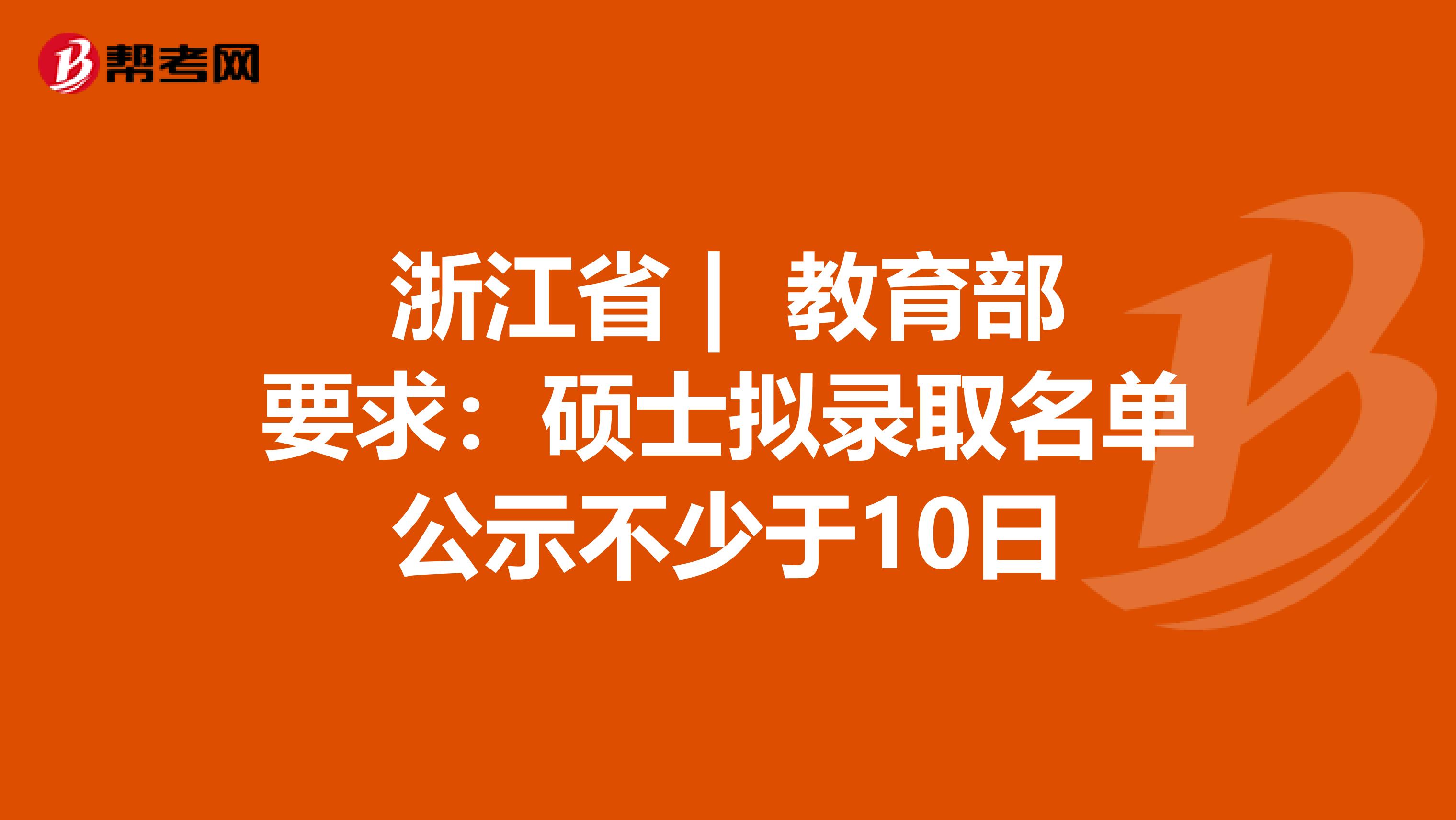 浙江省 | 教育部要求：硕士拟录取名单公示不少于10日