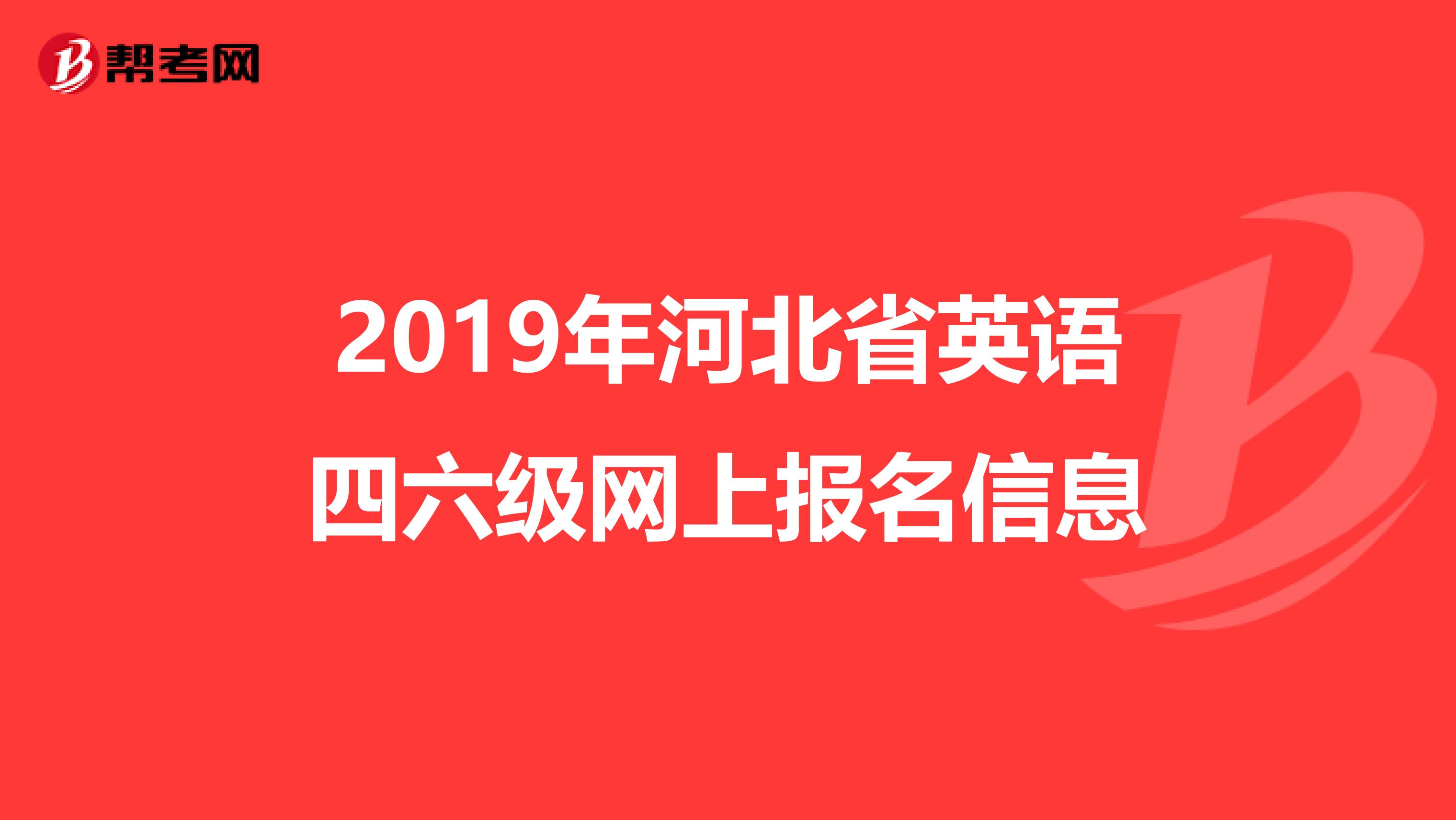 2019年河北省英语四六级网上报名信息