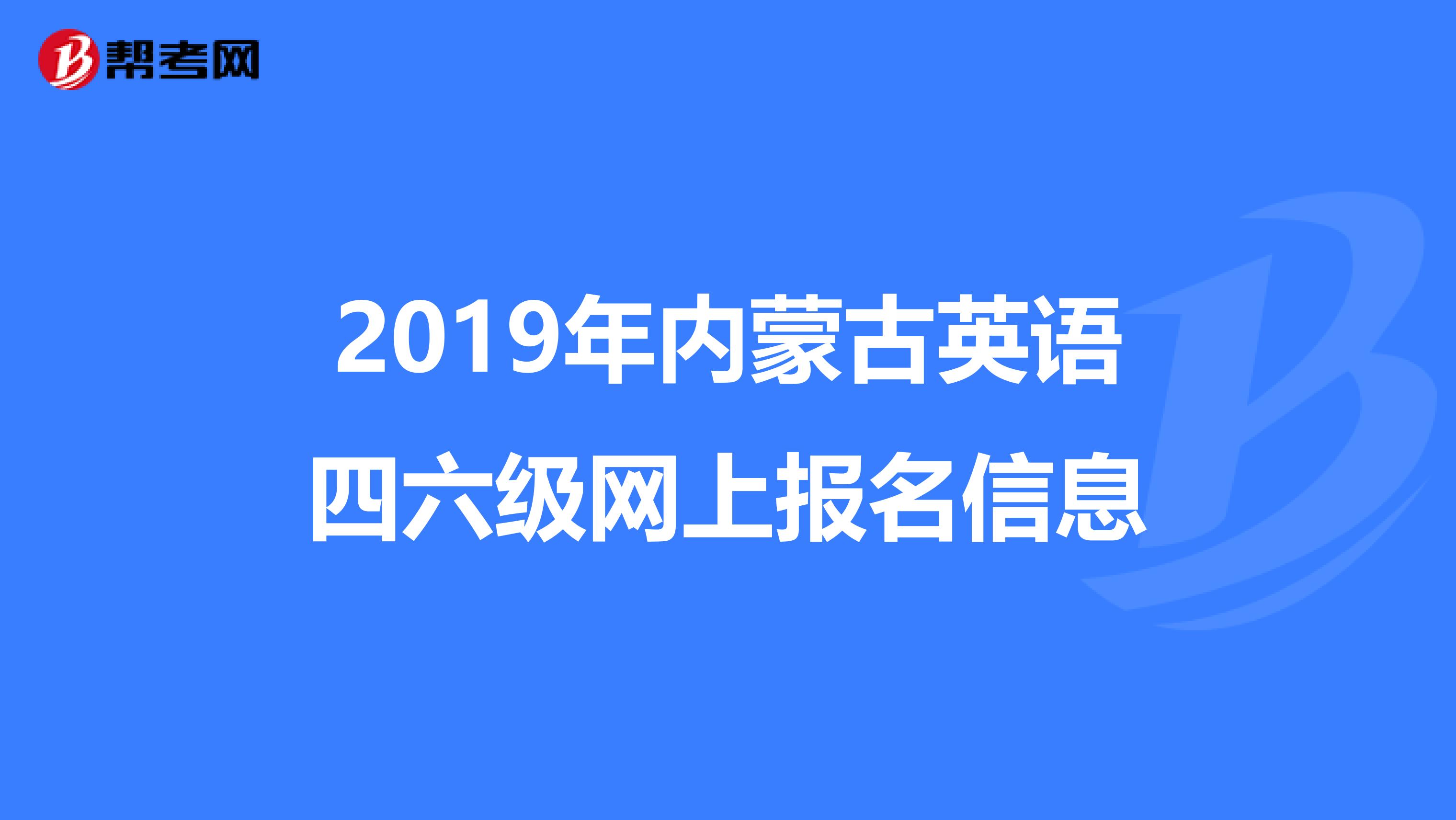2019年内蒙古英语四六级网上报名信息