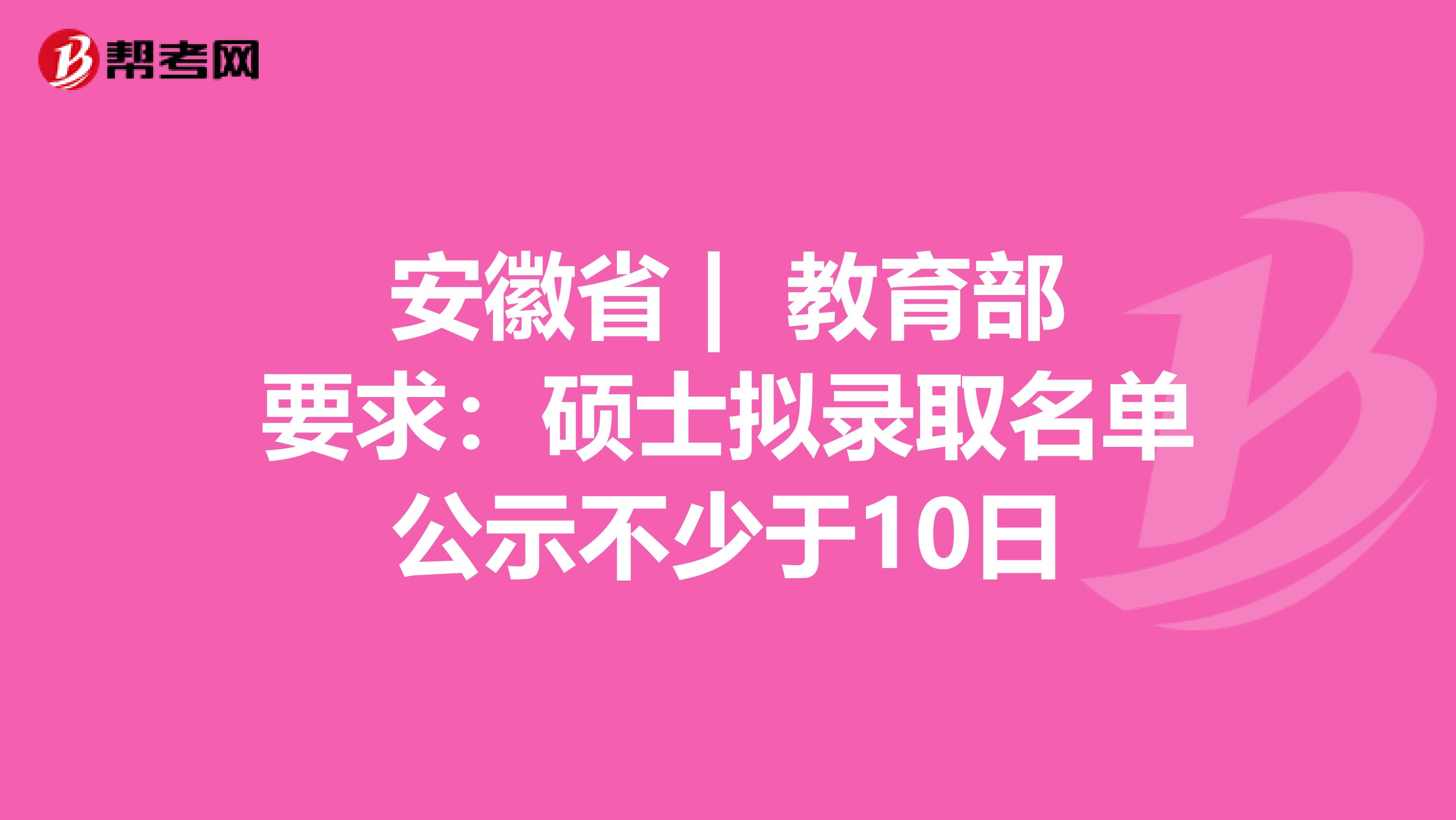 安徽省 | 教育部要求：硕士拟录取名单公示不少于10日