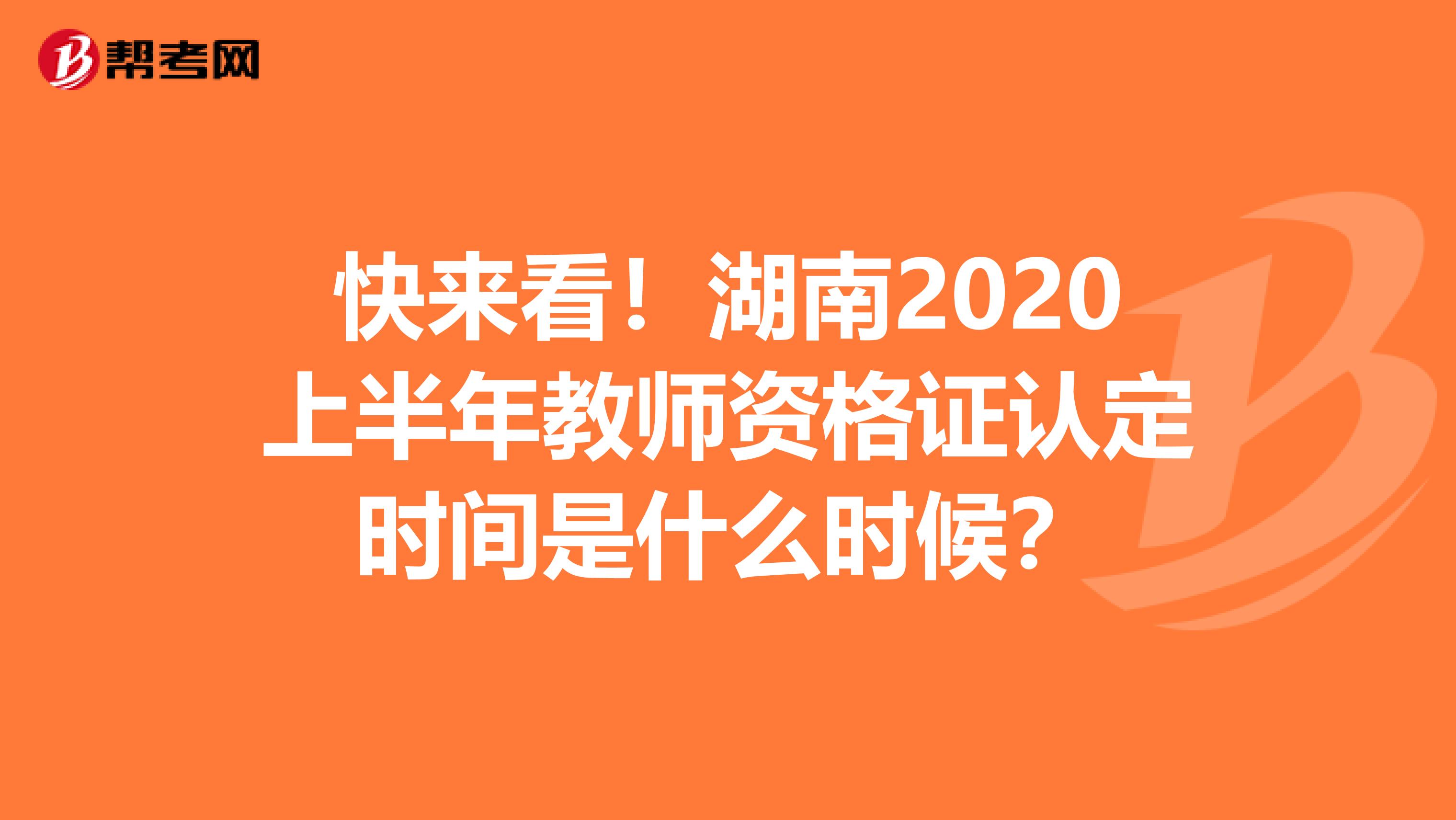 快来看！湖南2020上半年教师资格证认定时间是什么时候？