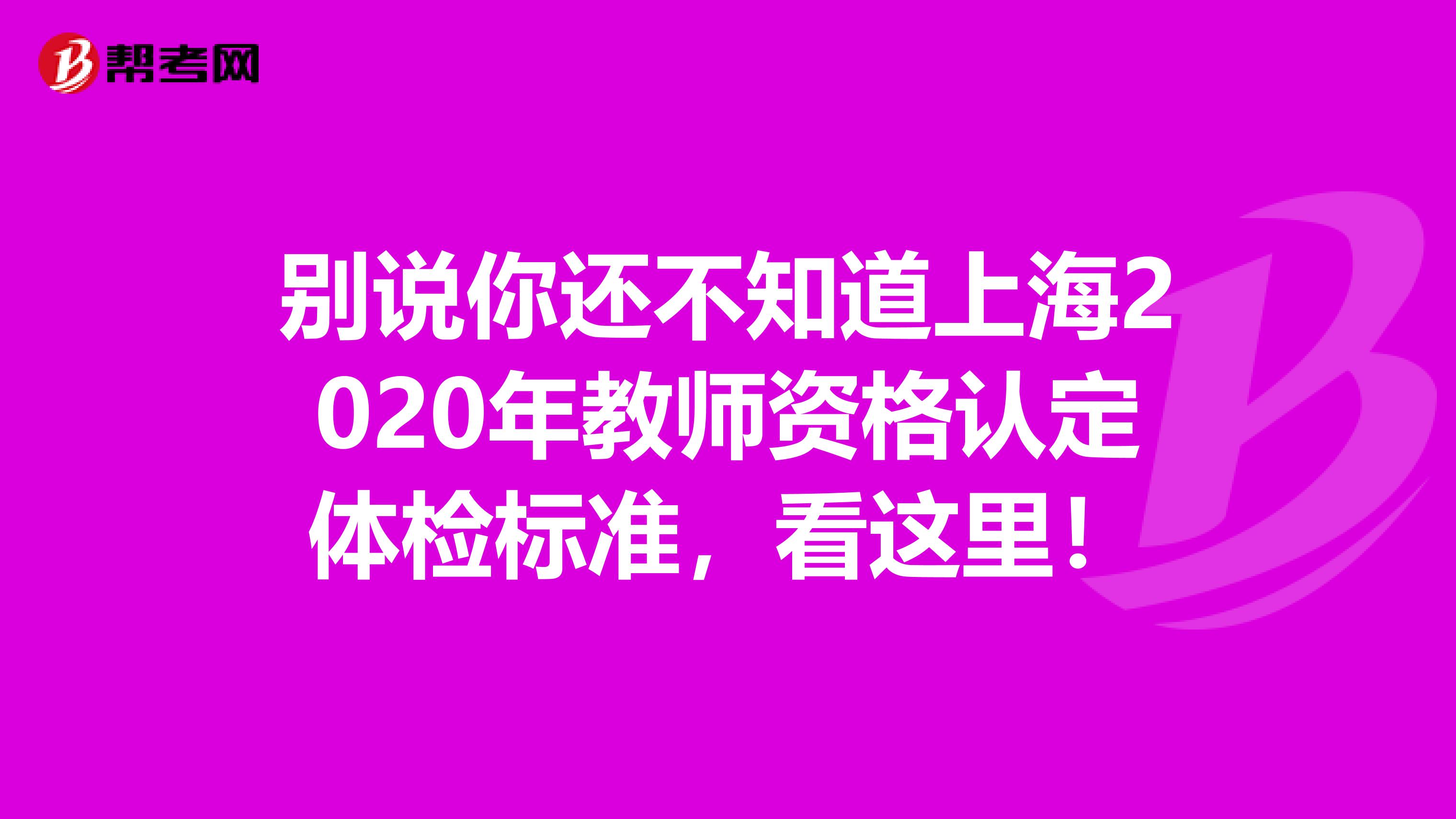 别说你还不知道上海2020年教师资格认定体检标准，看这里！