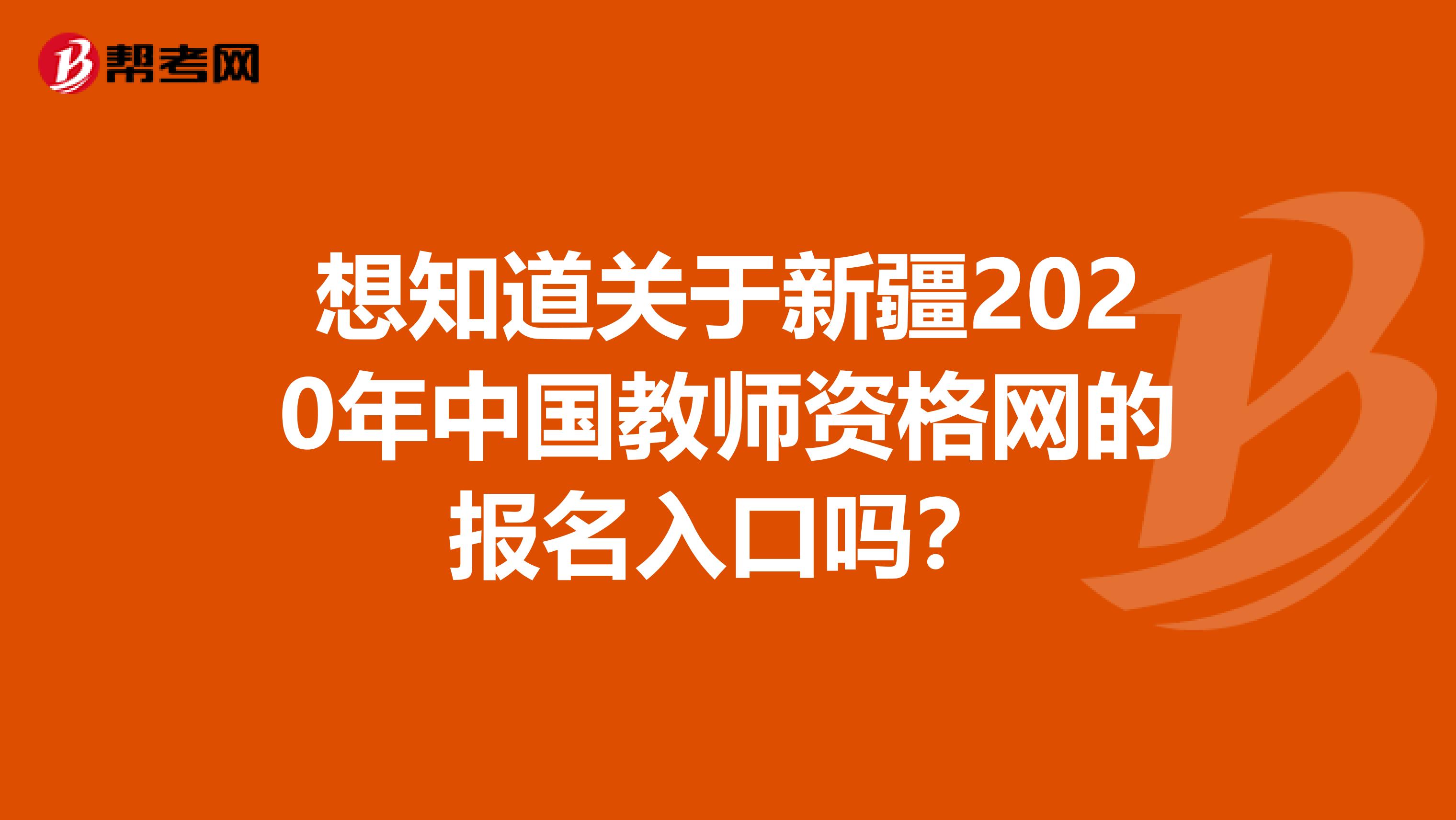 想知道关于新疆2020年中国教师资格网的报名入口吗？
