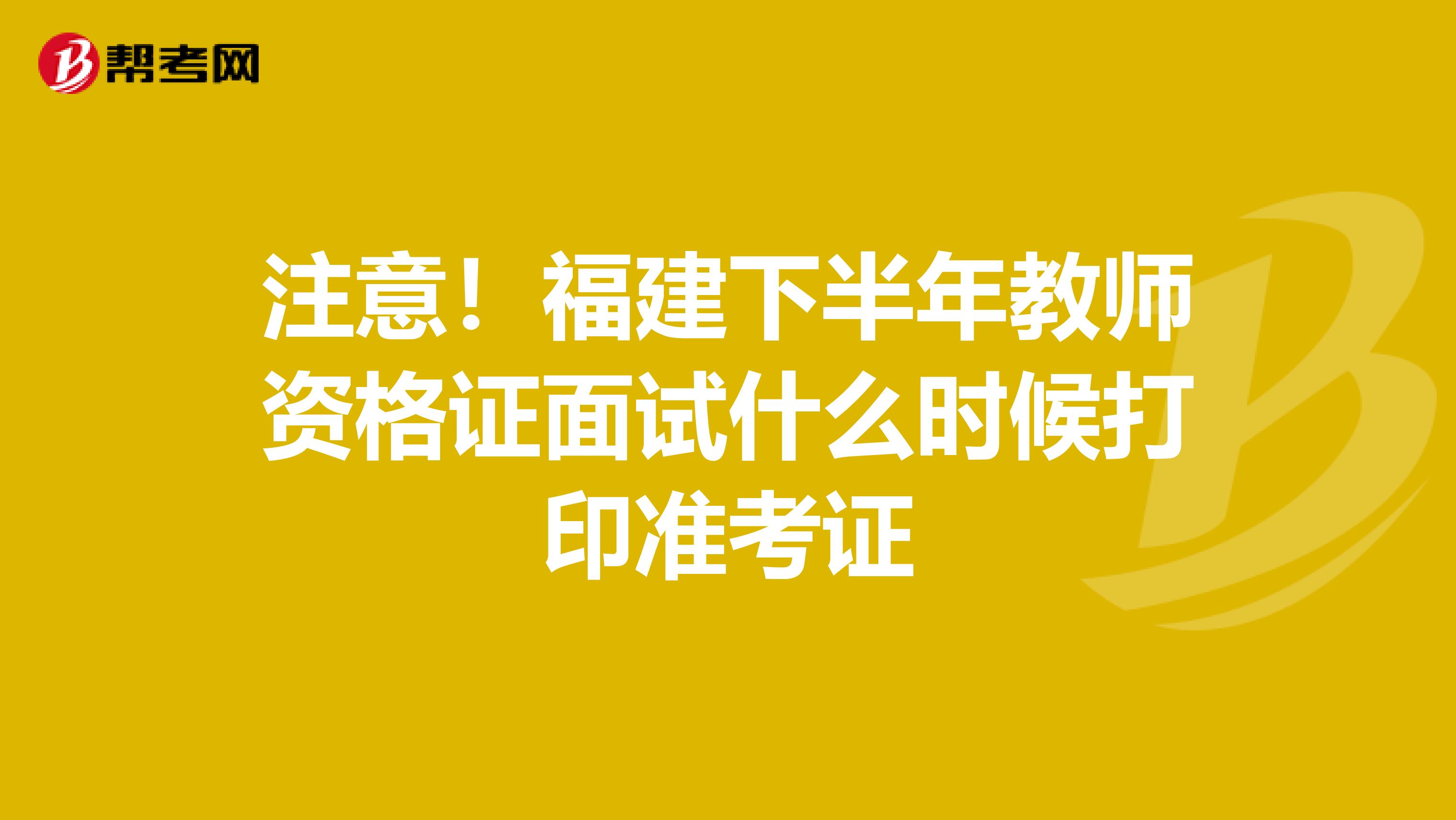 注意！福建下半年教师资格证面试什么时候打印准考证