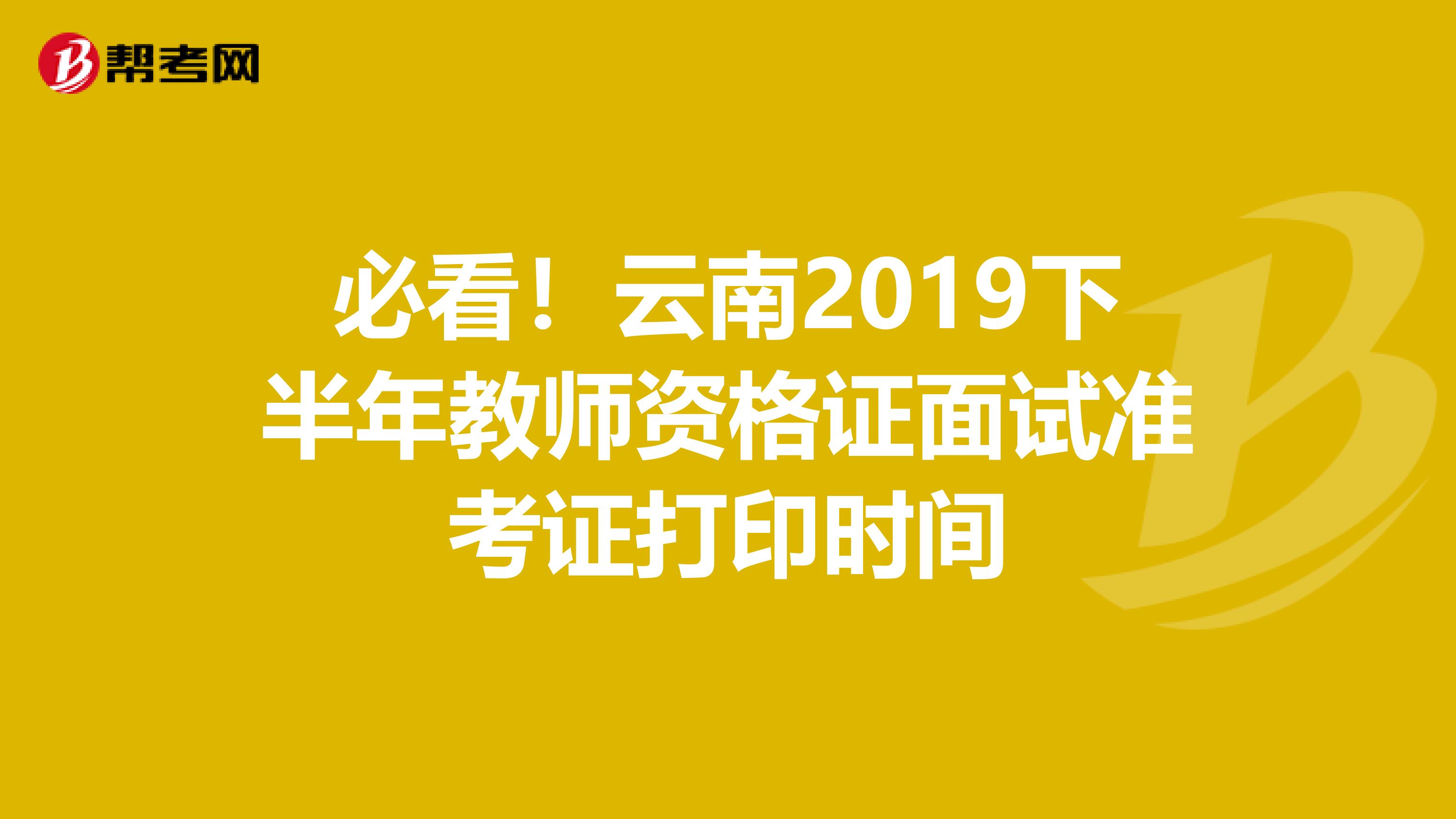 必看！云南2019下半年教师资格证面试准考证打印时间