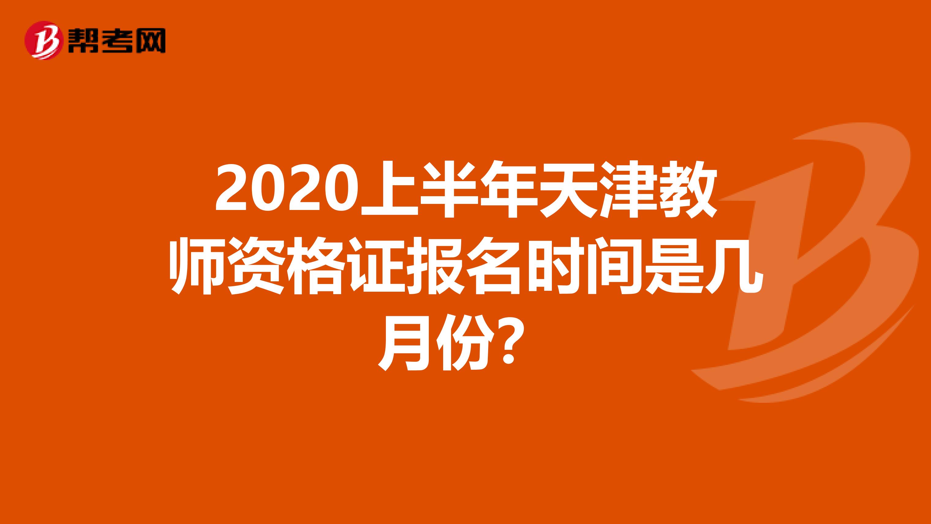 2020上半年天津教师资格证报名时间是几月份？