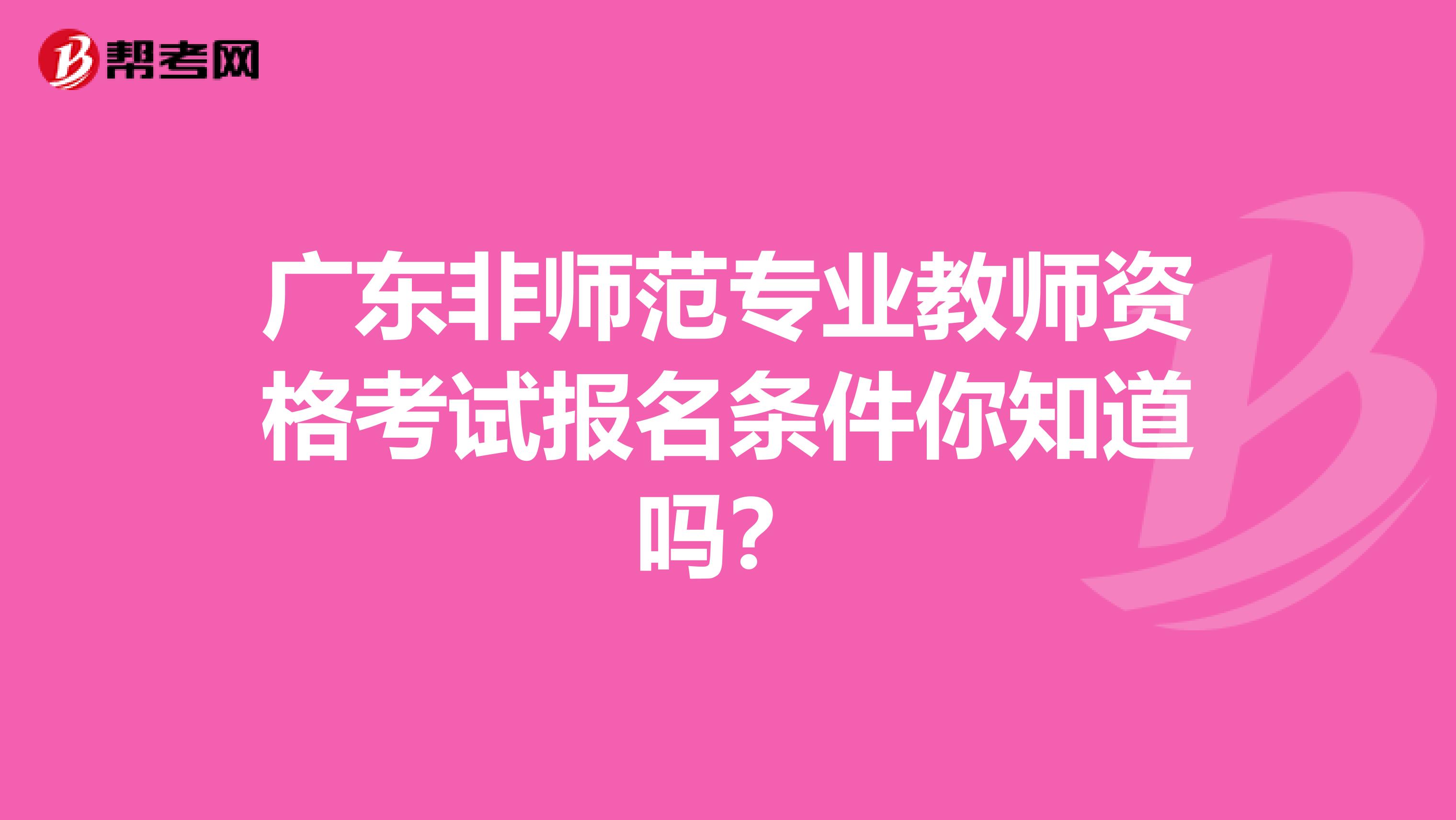 广东非师范专业教师资格考试报名条件你知道吗？