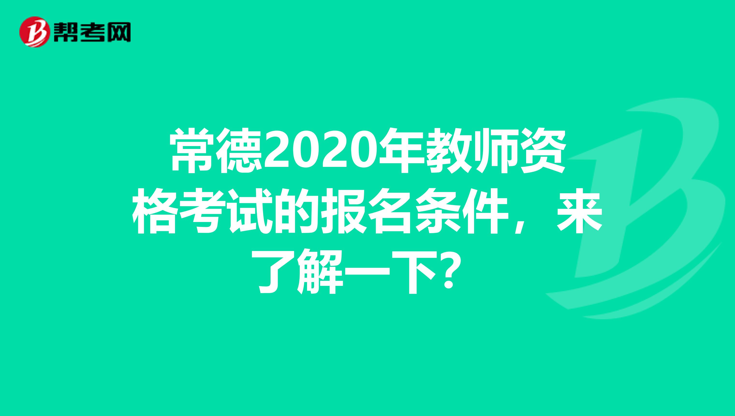 常德2020年教师资格考试的报名条件，来了解一下？