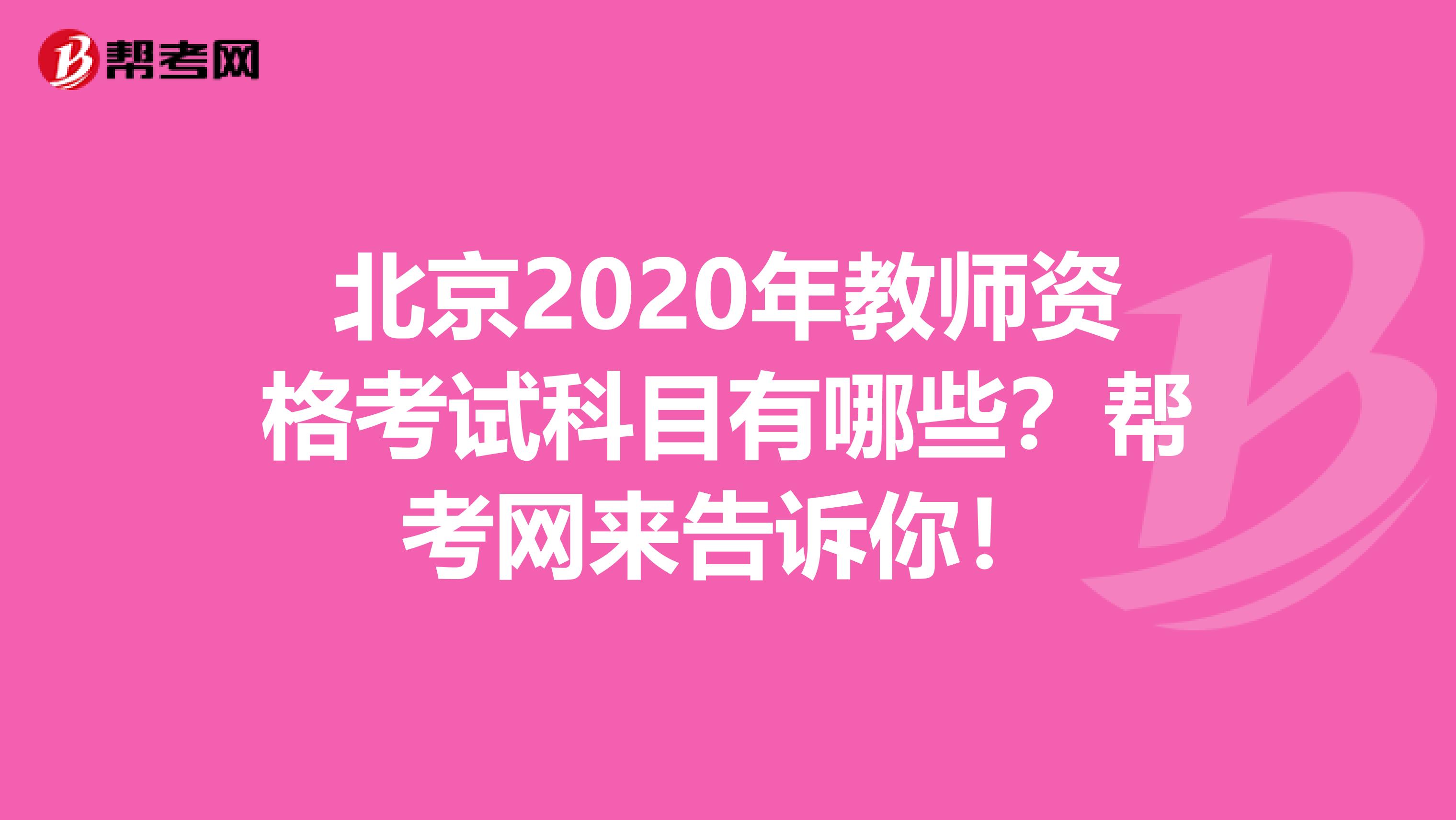 北京2020年教师资格考试科目有哪些？帮考网来告诉你！