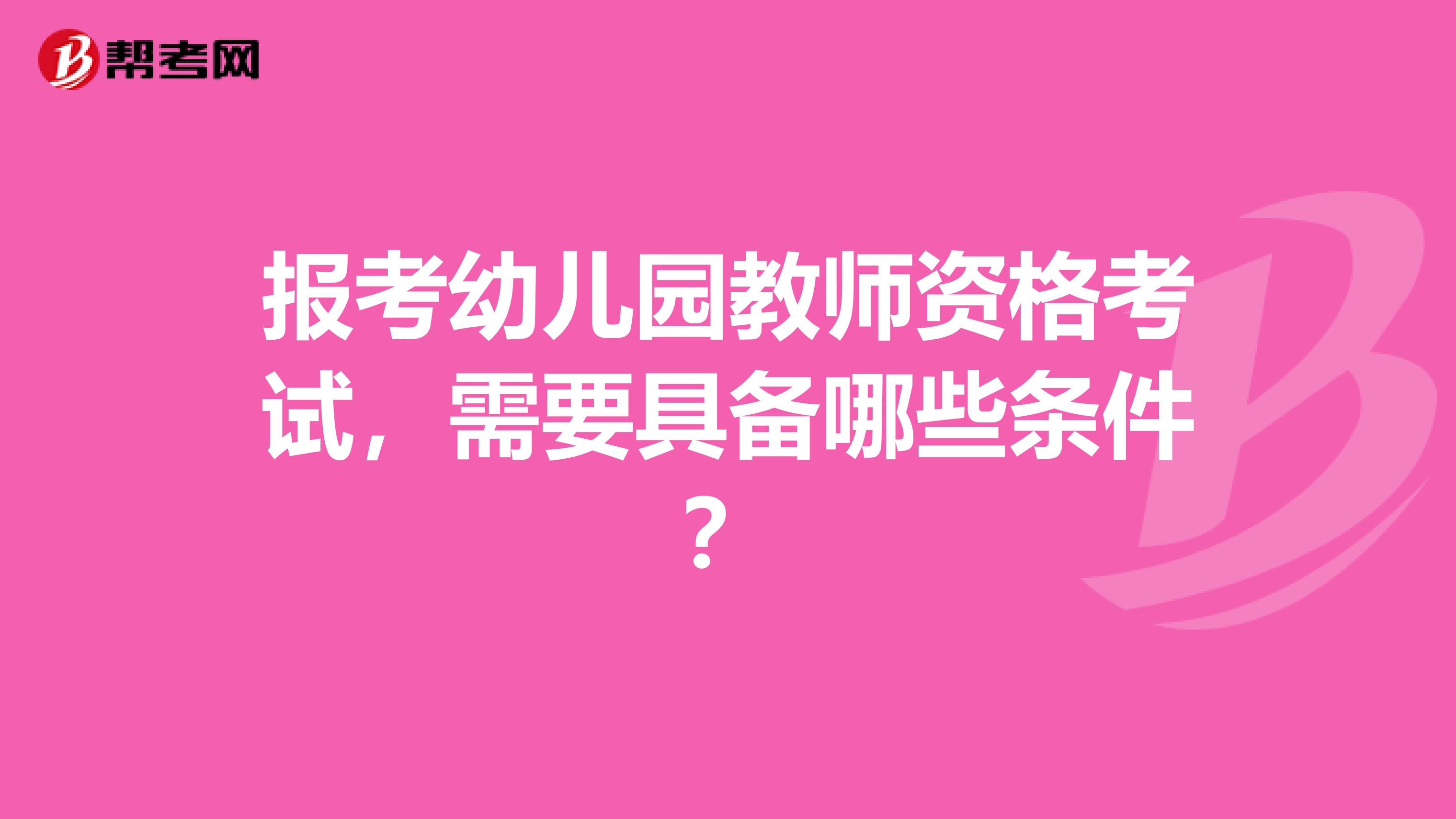 报考幼儿园教师资格考试，需要具备哪些条件？