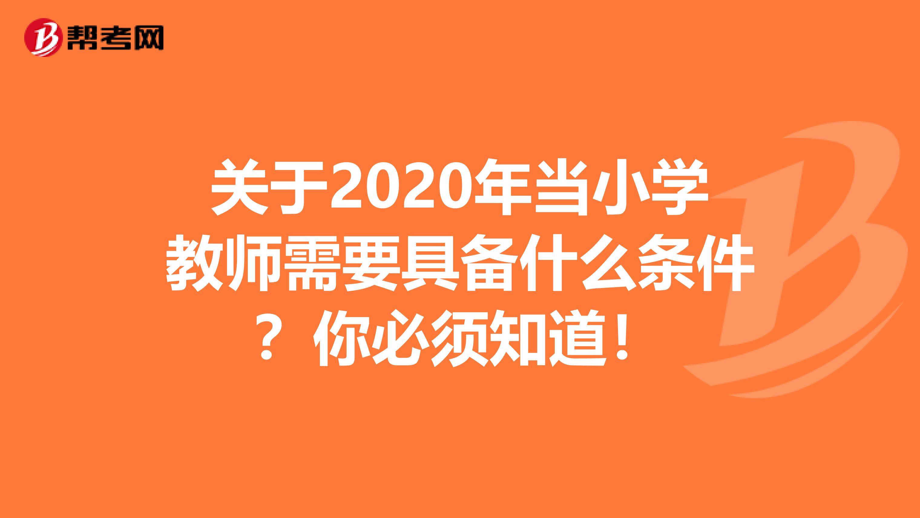 关于2020年当小学教师需要具备什么条件？你必须知道！