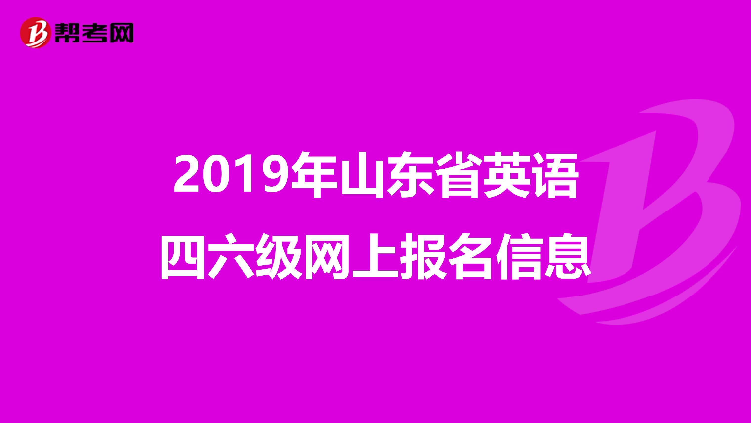 2019年山东省英语四六级网上报名信息