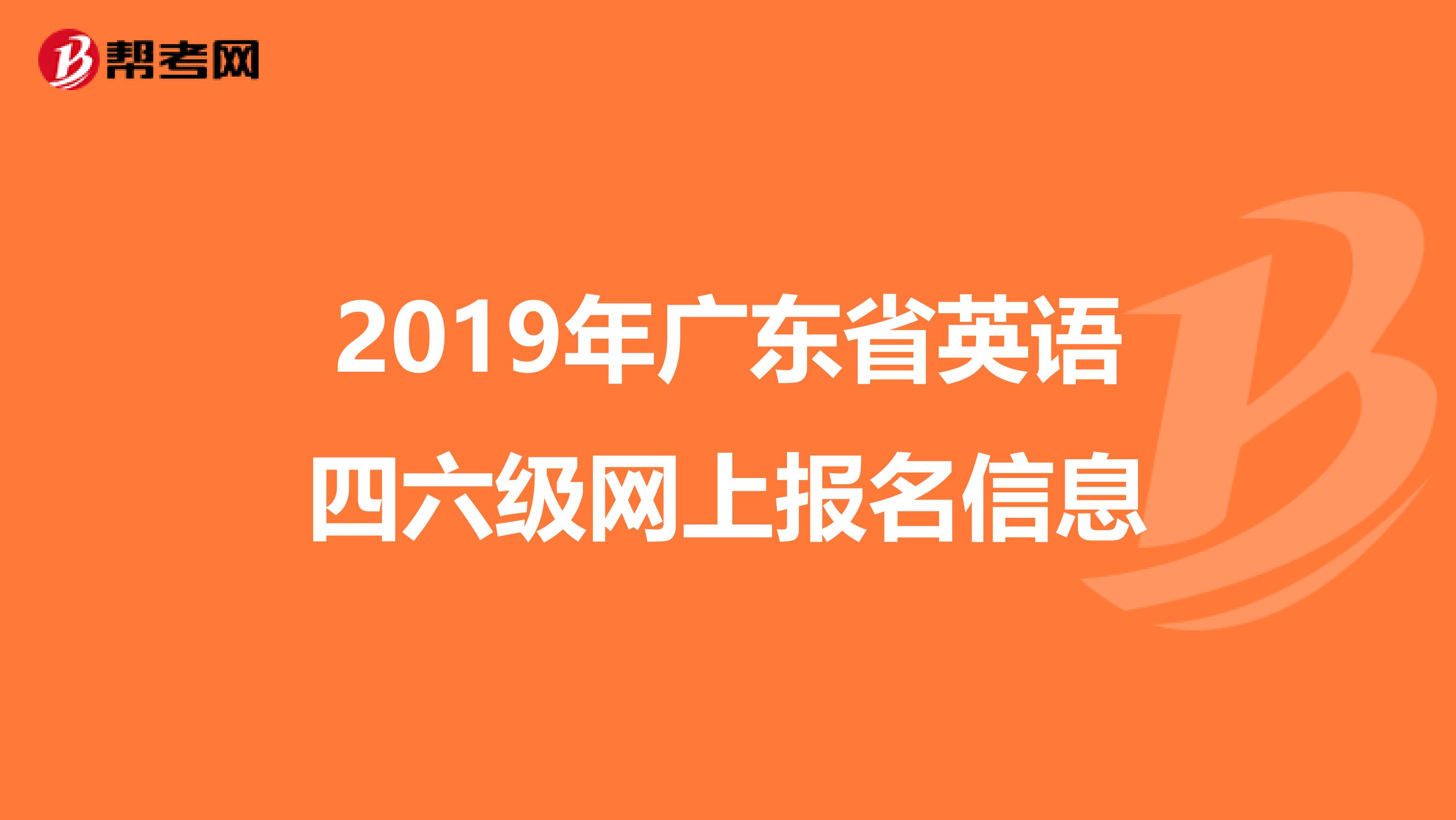 2019年广东省英语四六级网上报名信息