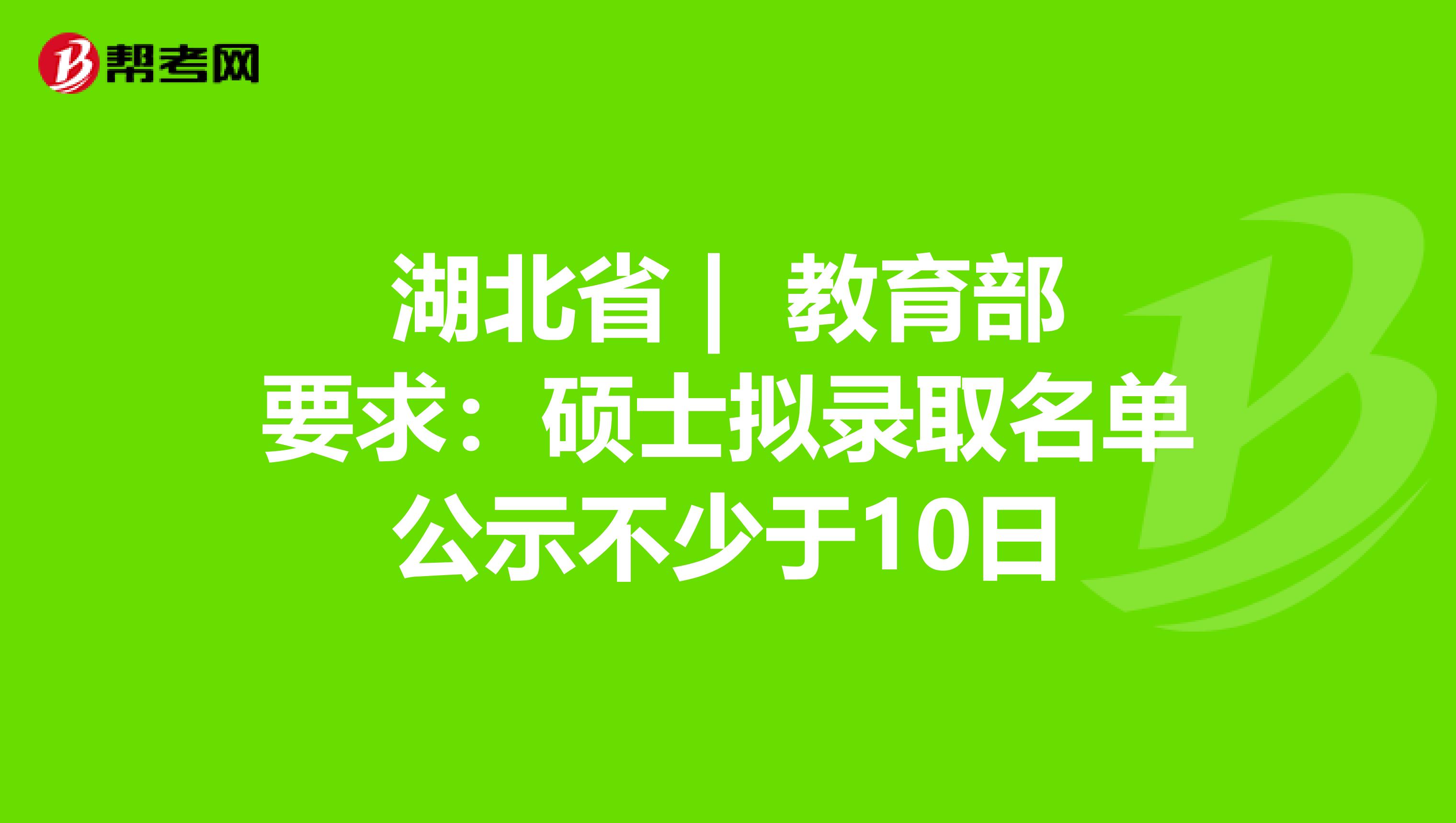 湖北省 | 教育部要求：硕士拟录取名单公示不少于10日