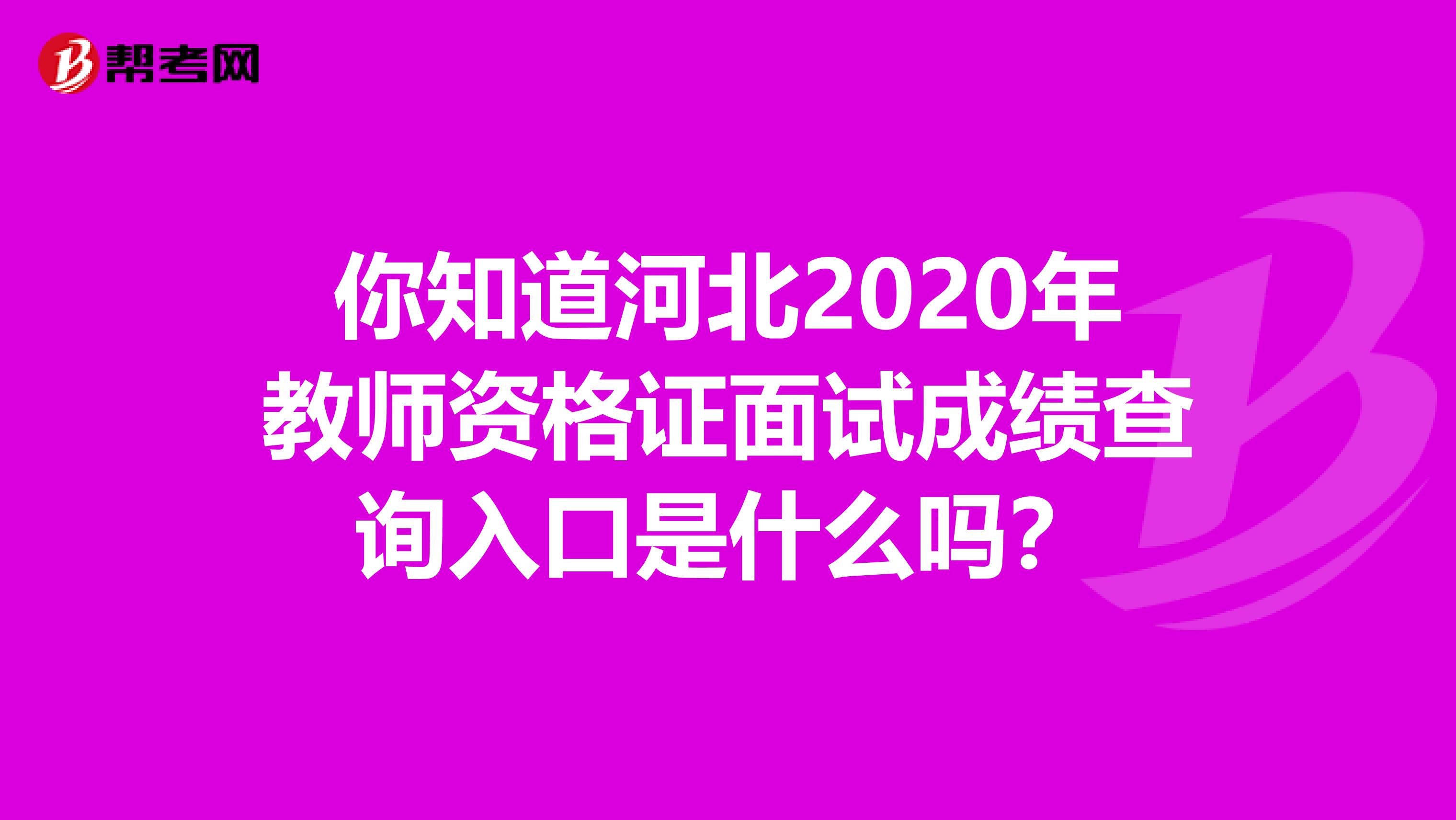 你知道河北2020年教师资格证面试成绩查询入口是什么吗？