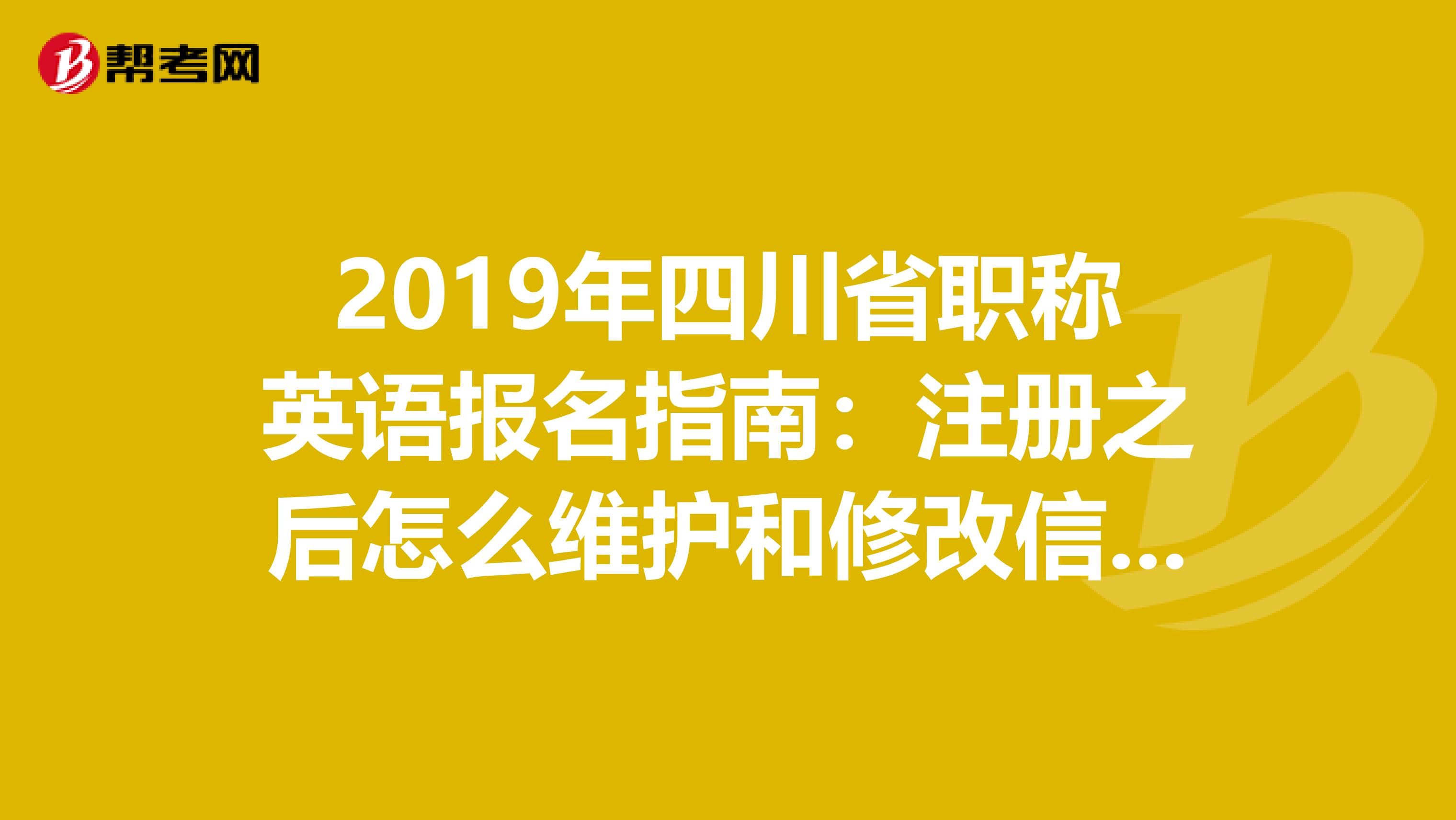 2019年四川省职称英语报名指南：注册之后怎么维护和修改信息？