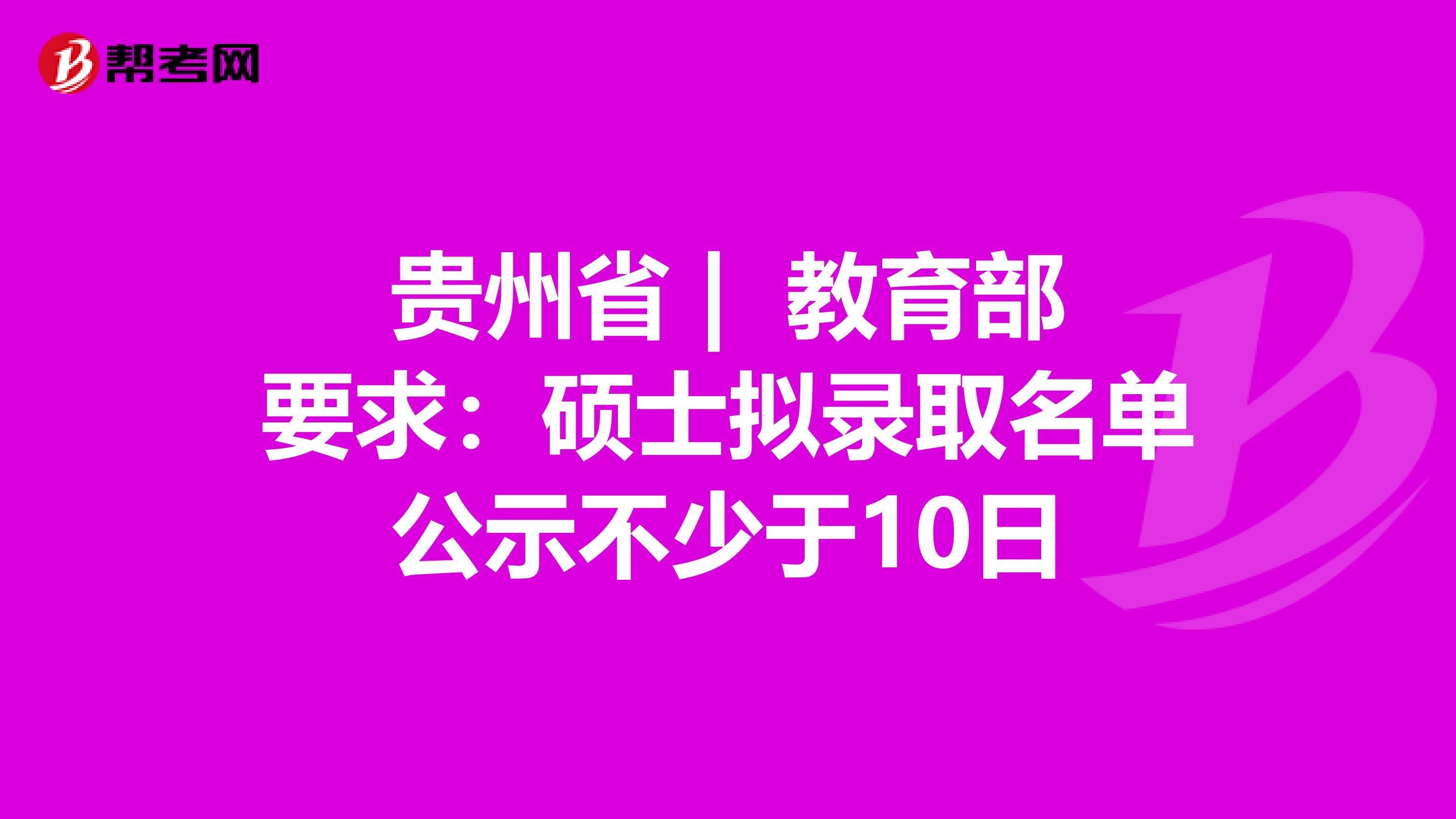 贵州省 | 教育部要求：硕士拟录取名单公示不少于10日