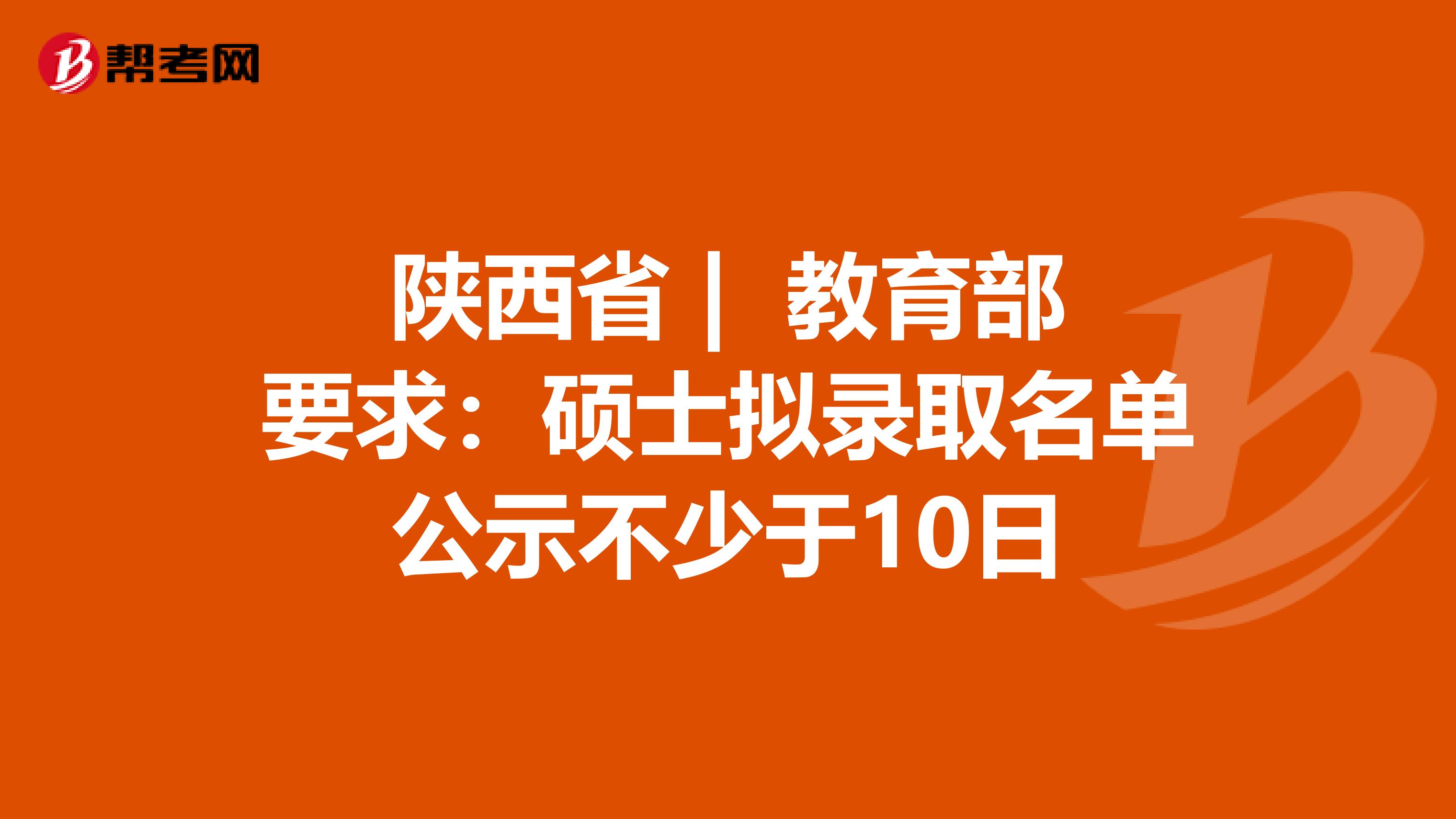 陜西省 | 教育部要求:碩士擬錄取名單公示不少于10日