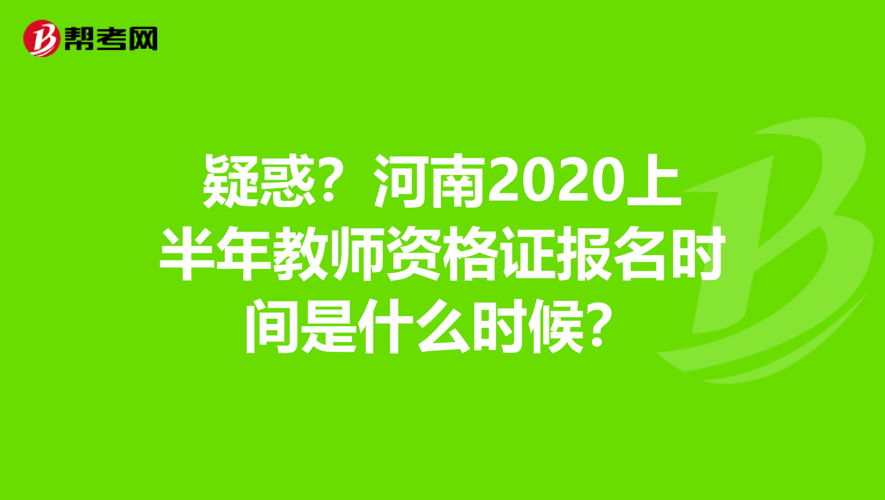 疑惑？河南2020上半年教师资格证报名时间是什么时候？