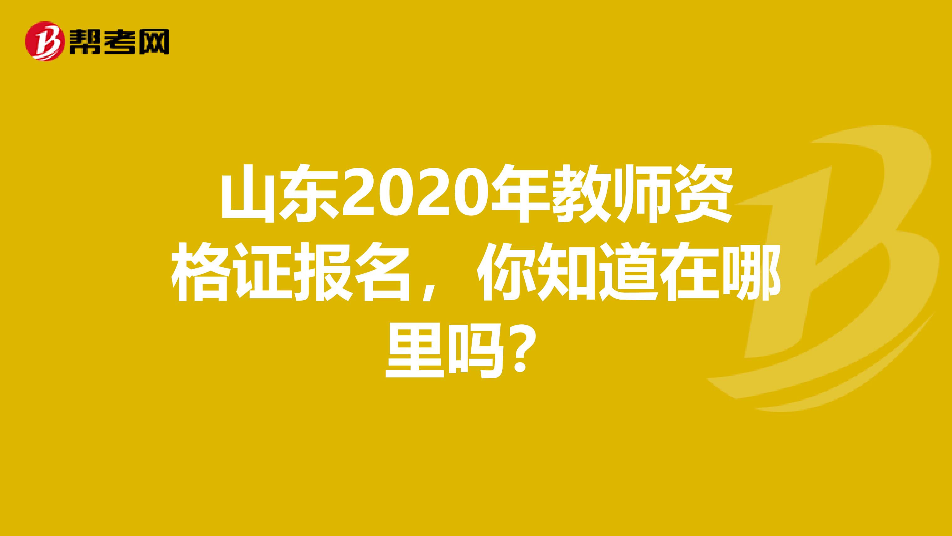 山东2020年教师资格证报名，你知道在哪里吗？