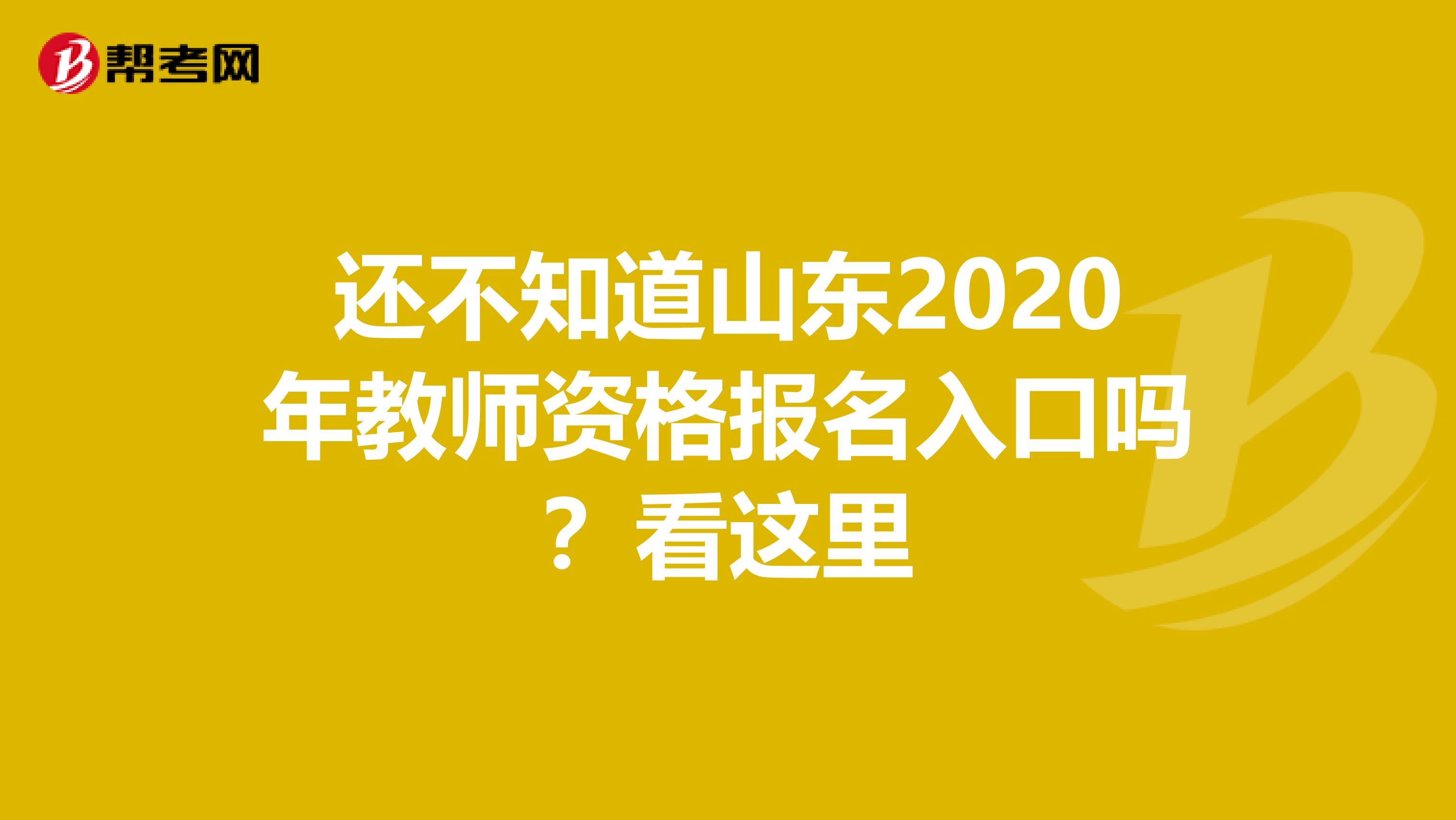 还不知道山东2020年教师资格报名入口吗？看这里