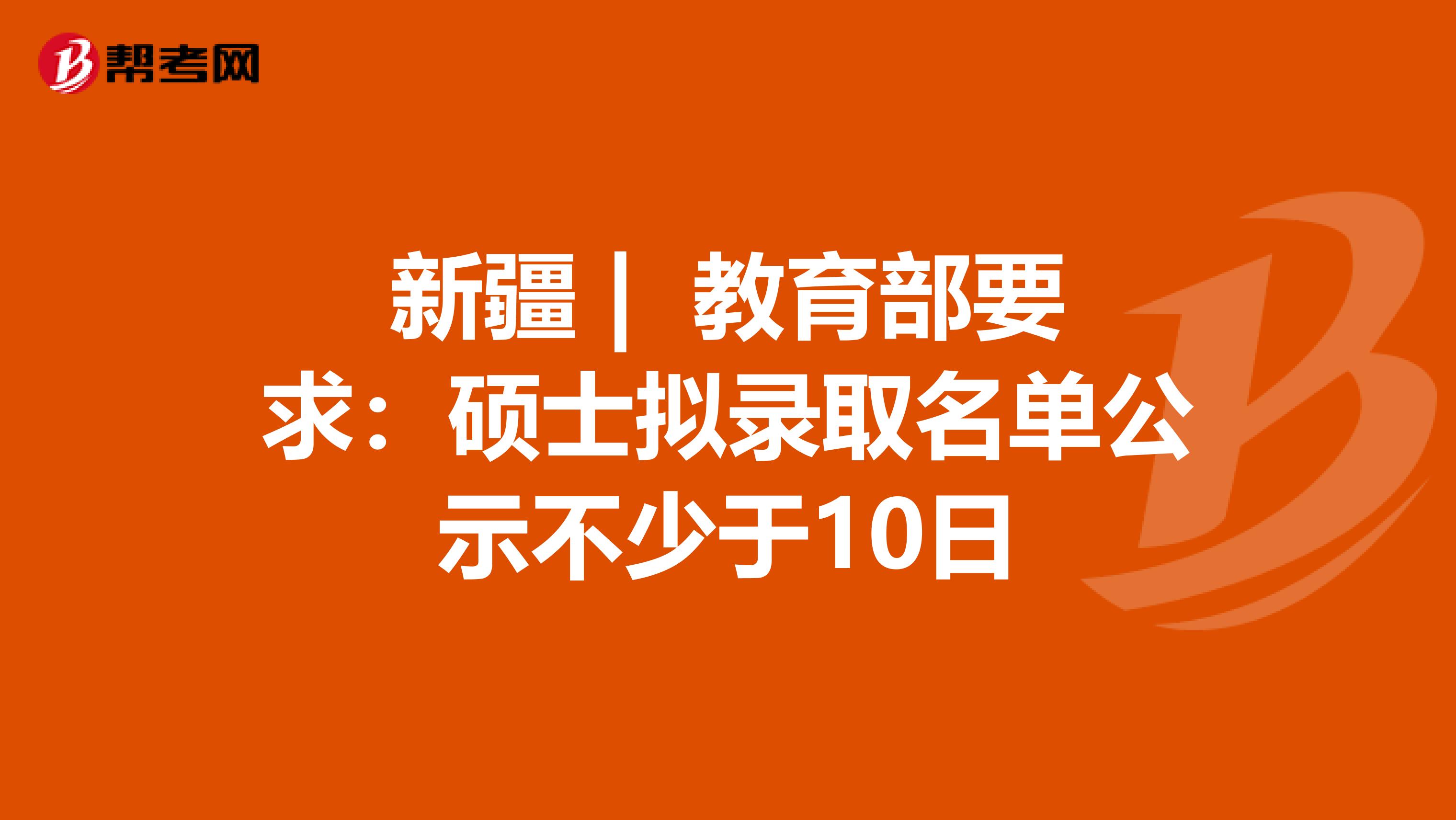 新疆 | 教育部要求：硕士拟录取名单公示不少于10日