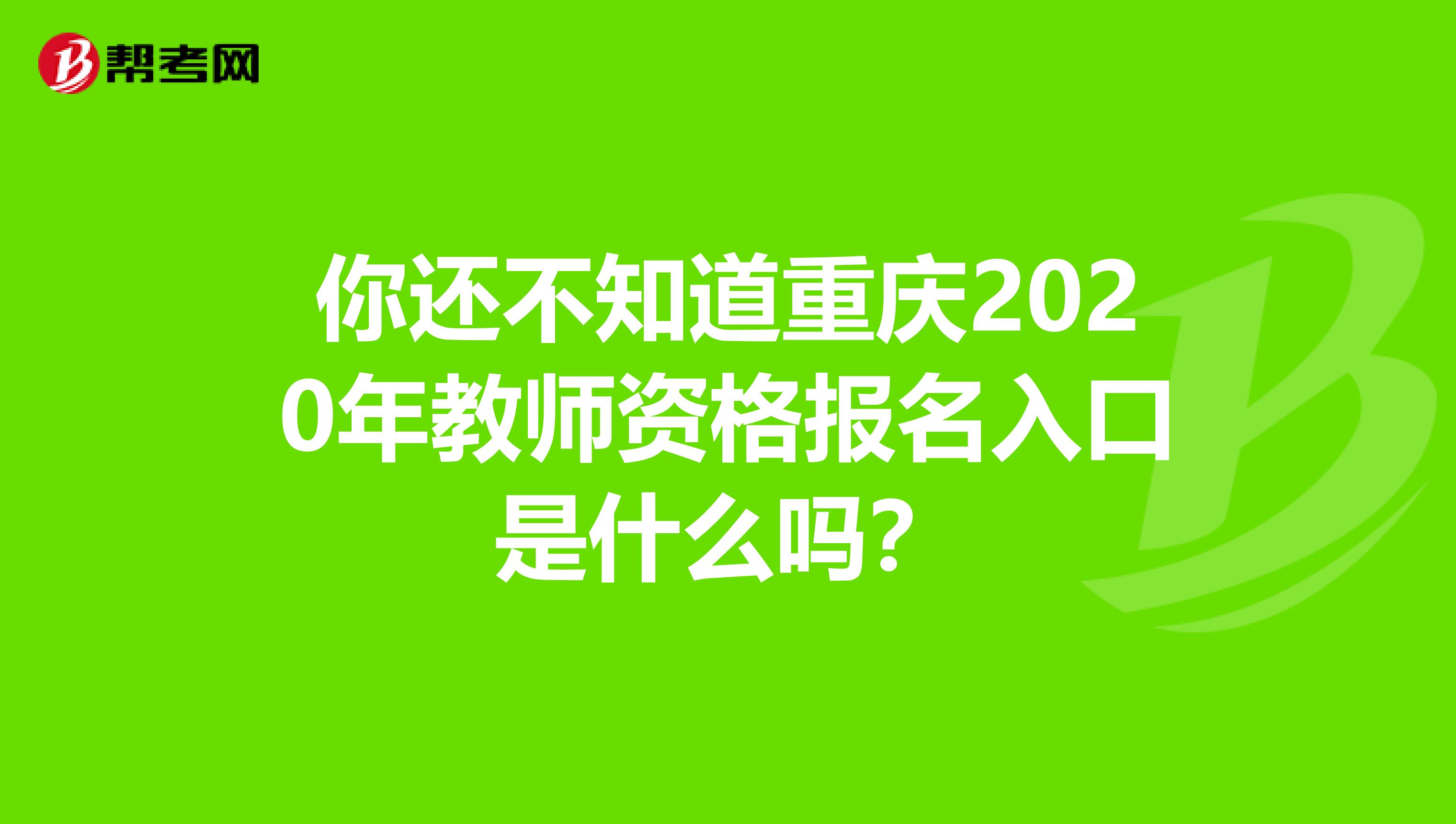 你还不知道重庆2020年教师资格报名入口是什么吗？