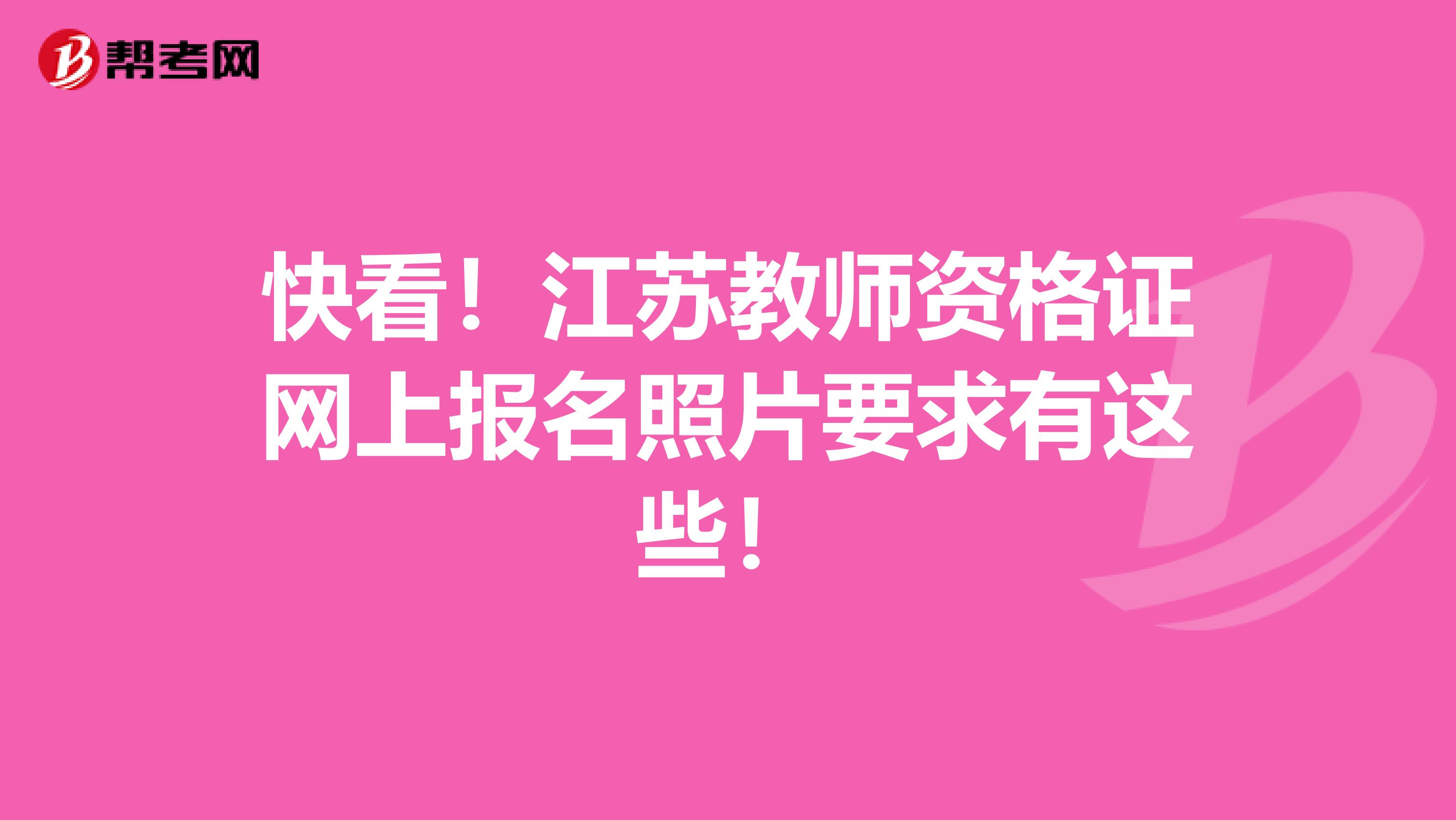 快看！江苏教师资格证网上报名照片要求有这些！