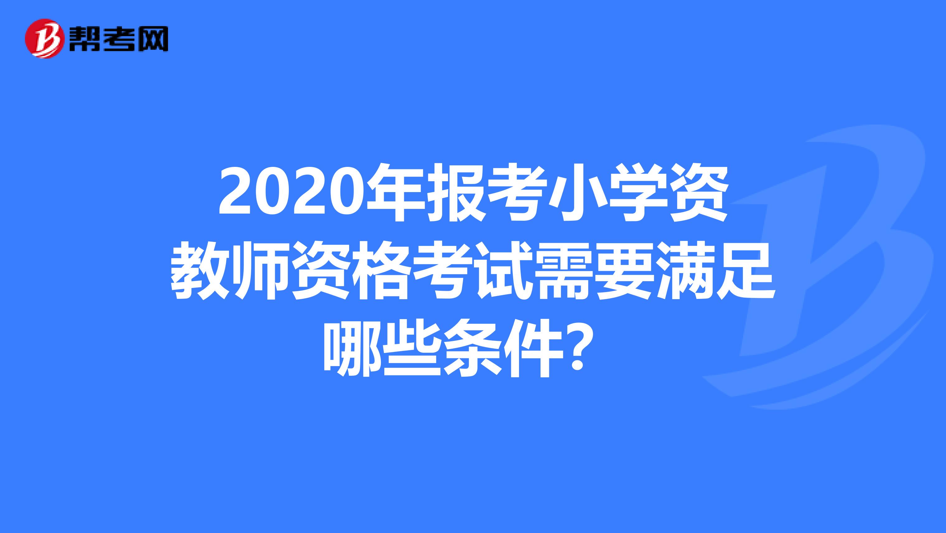 2020年报考小学资教师资格考试需要满足哪些条件？