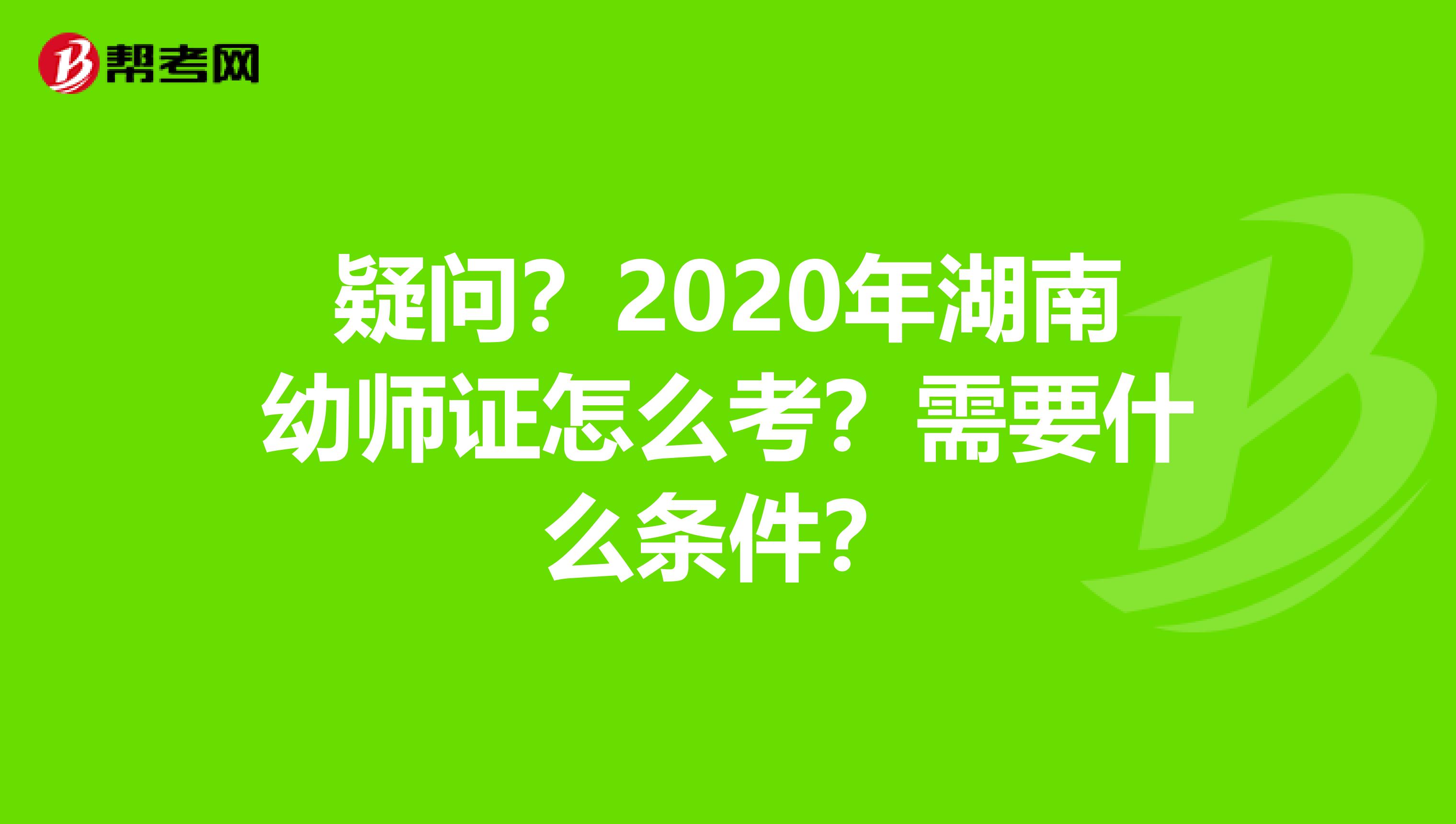 疑问？2020年湖南幼师证怎么考？需要什么条件？