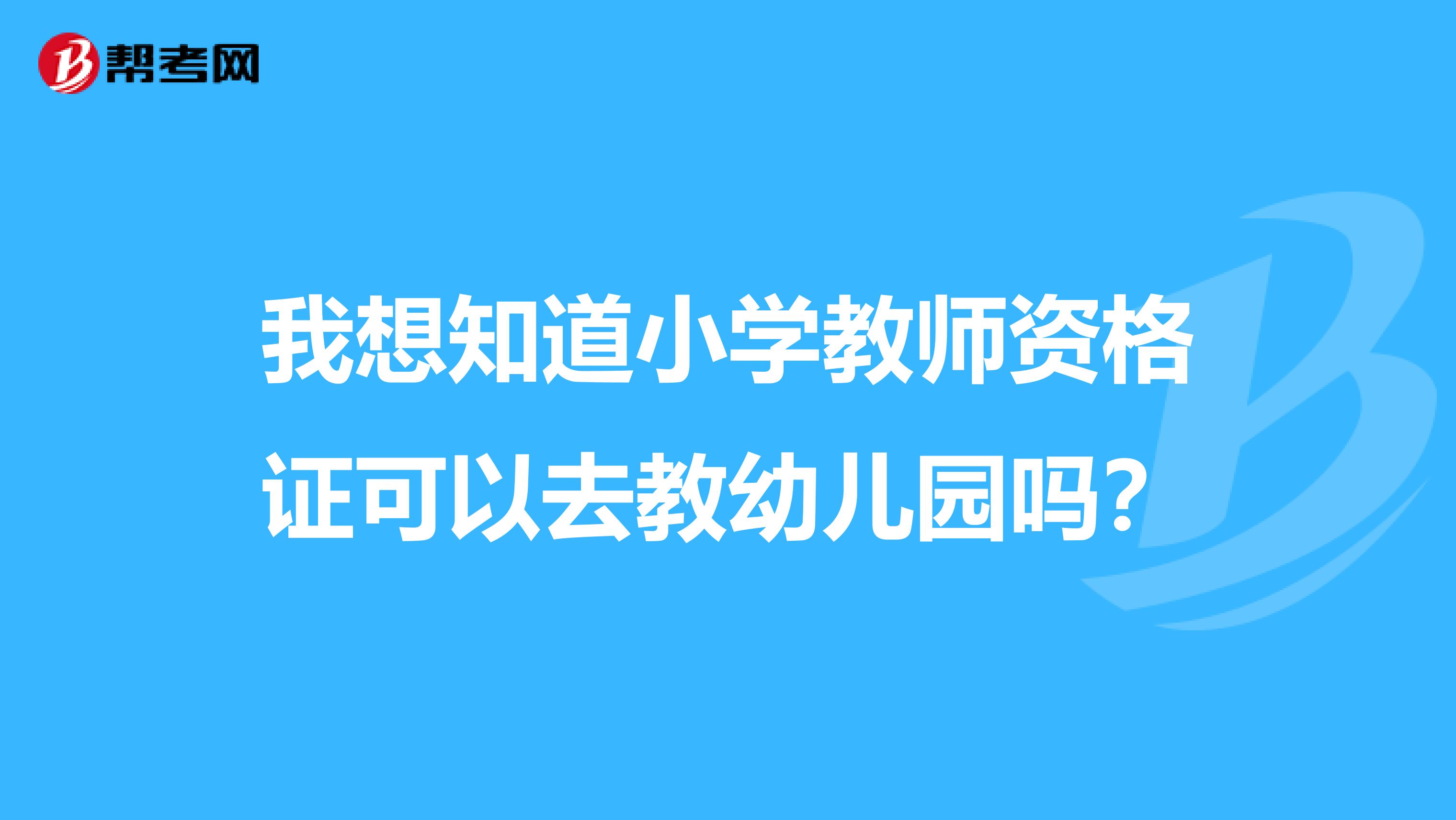 我想知道小學教師資格證可以去教幼兒園嗎？